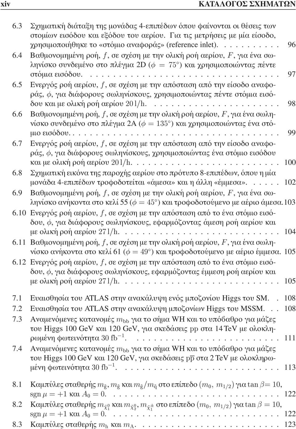 4 Βαθµονοµηµ ενη ρο η,, σε σχ εση µε την ολικ η ρο η αερ ιου,, για ενα σωλην ισκο συνδεµ ενο στο πλ εγµα 2D ( Æ ) και χρησιµοποι ωντας π εντε στ οµια εισ οδου.................................. 97 6.