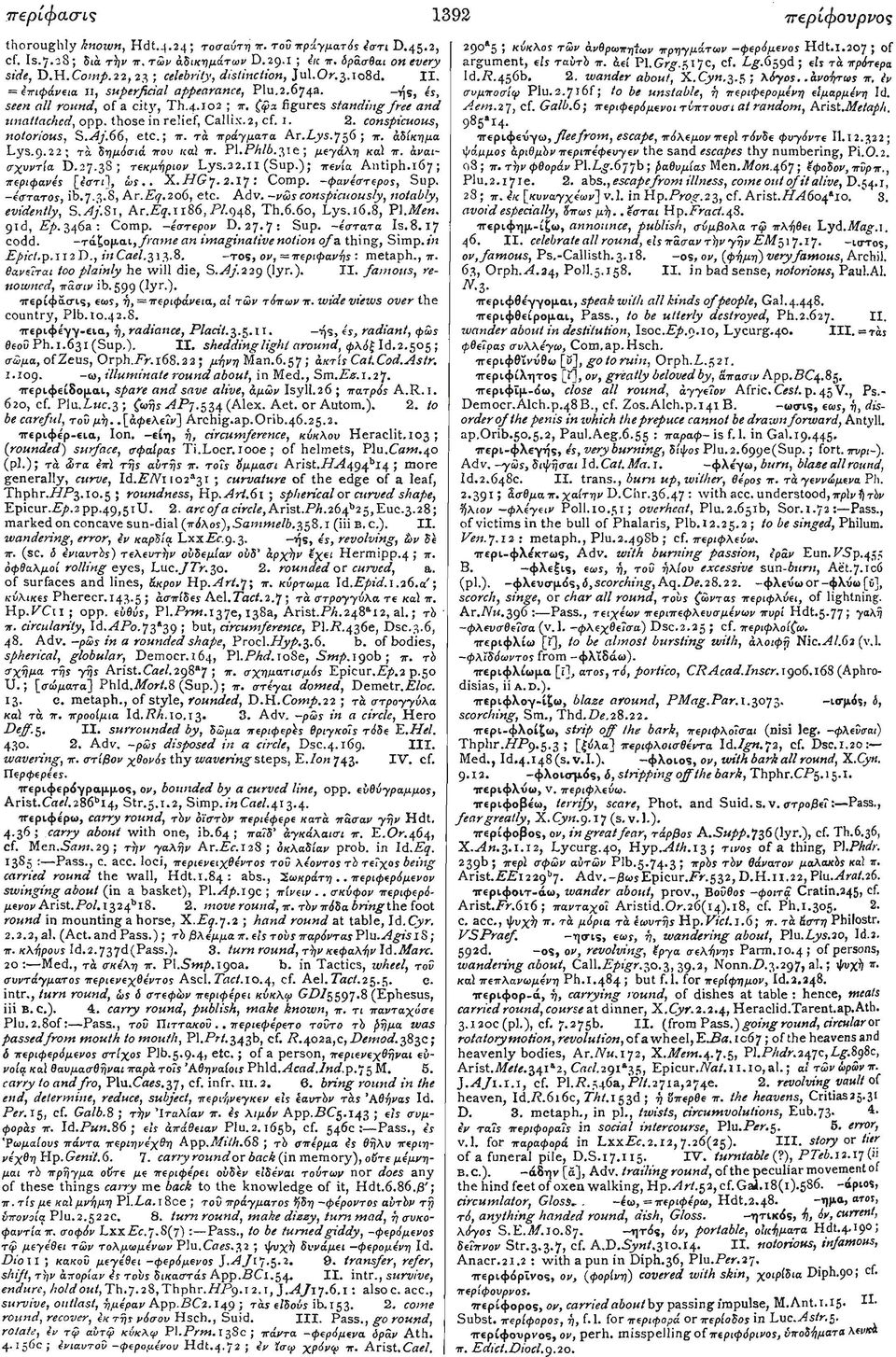 those in relief, Callix.2, cf. I. 2. conspicuous, notorious, S.Aj.66, etc.; π. τά πράγματα Ar.Pys.756; π. αδίκημα Lys.g.22; τά δημόσιά που καϊ π. Pl.Phlb.31e; μεγάλη καϊ π. άναισχυντία D.27.
