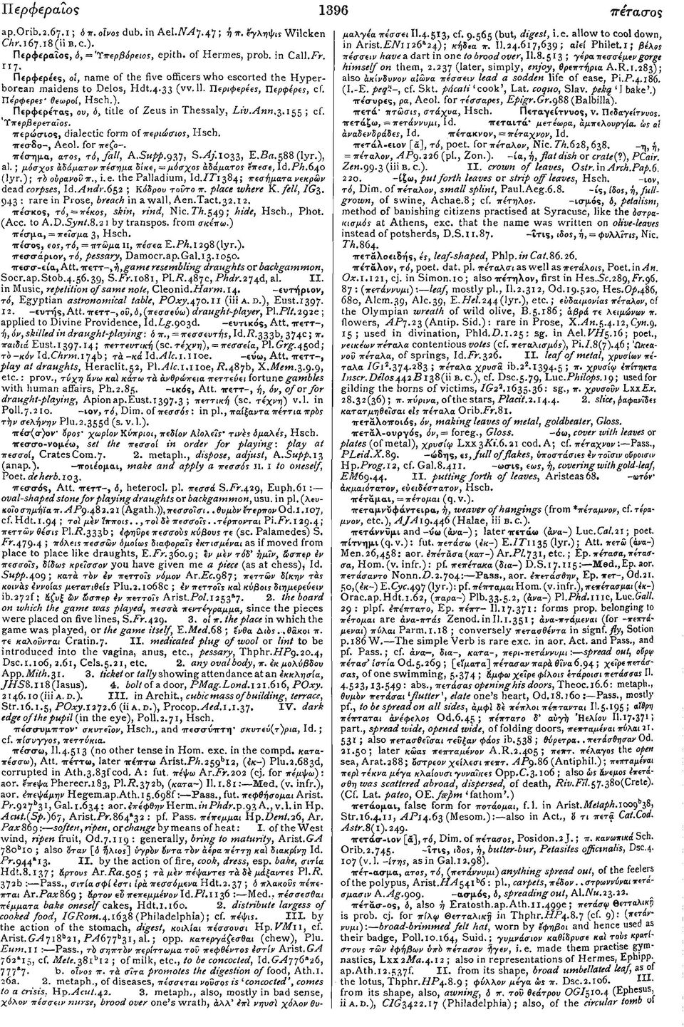 Περφερετας, ου, 6, title of Zeus in Thessaly, Liv.Ann.3.155 ; cf. Τπερβερετάϊος. περώσίοί, dialectic form of περιώσιος, Hsch. -ιτεσδο-, Aeol. for πεζο-. ττέσημα, ατοί, τ0,fall, A.Supp.gtf, S.Aj.