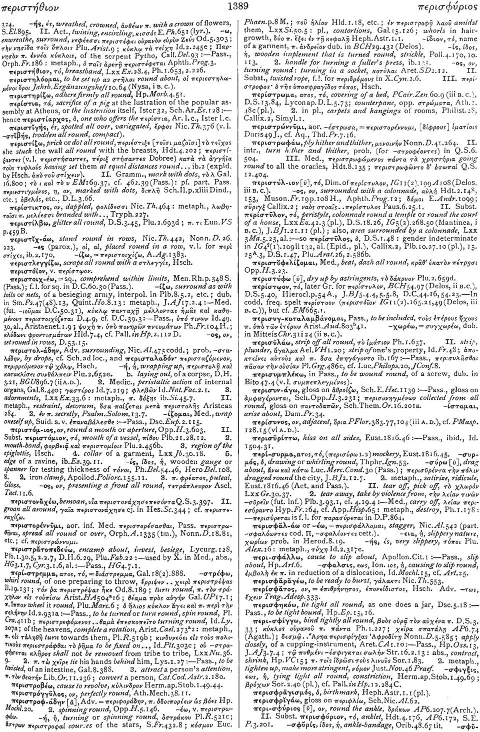 ί, name enwreathe, surround, νεφέεσσι περιστέφει οϋρανδν εύρίν Zeus Od.5.3 3 t τήν νησίδα το?ς 'όπλοις Plu. Arist.g ; κύκλφ τά τείχη Id.2.245e ; Παρνησδν π. ίννέα κύκλοις, of the serpent Pytho, Call.