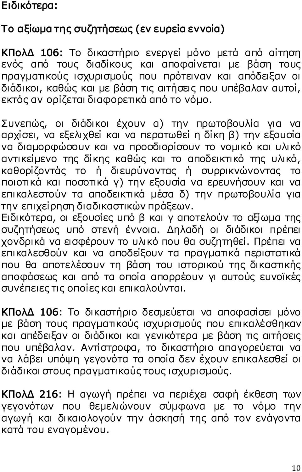 Συνεπώς, οι διάδικοι έχουν α) την πρωτοβουλία για να αρχίσει, να εξελιχθεί και να περατωθεί η δίκη β) την εξουσία να διαμορφώσουν και να προσδιορίσουν το νομικό και υλικό αντικείμενο της δίκης καθώς