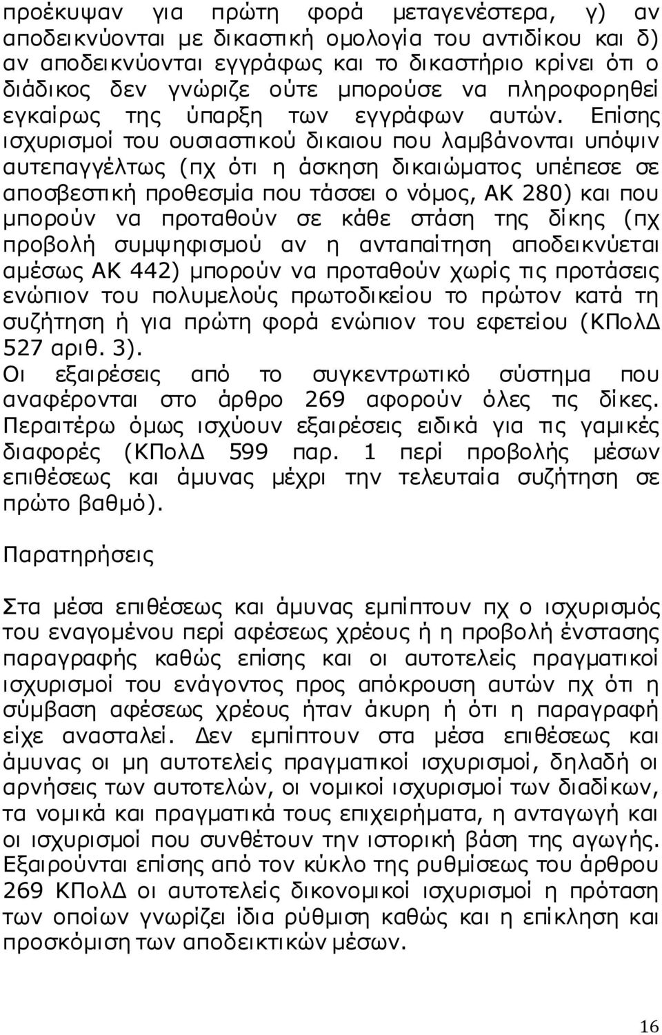 Επίσης ισχυρισμοί του ουσιαστικού δικαιου που λαμβάνονται υπόψιν αυτεπαγγέλτως (πχ ότι η άσκηση δικαιώματος υπέπεσε σε αποσβεστική προθεσμία που τάσσει ο νόμος, ΑΚ 280) και που μπορούν να προταθούν