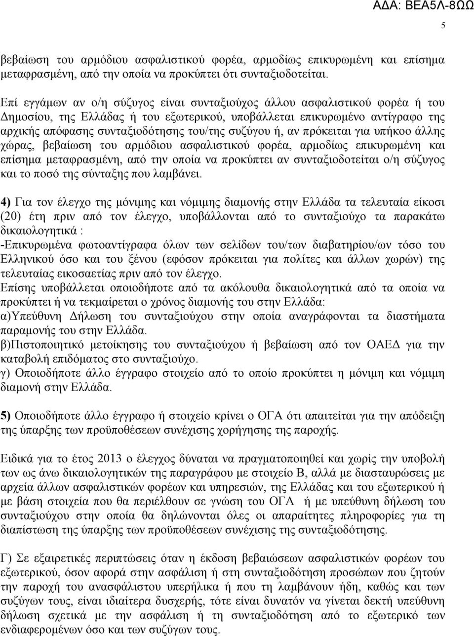 συζύγου ή, αν πρόκειται για υπήκοο άλλης χώρας, βεβαίωση του αρμόδιου ασφαλιστικού φορέα, αρμοδίως επικυρωμένη και επίσημα μεταφρασμένη, από την οποία να προκύπτει αν συνταξιοδοτείται ο/η σύζυγος και