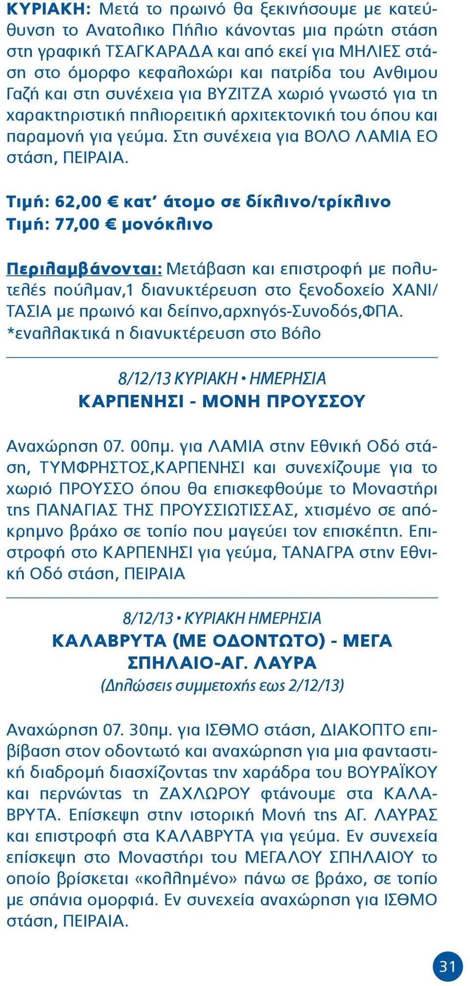 Τιμή: 62,00 κατ άτομο σε δίκλινο/τρίκλινο Τιμή: 77,00 μονόκλινο Περιλαμβάνονται: Μετάβαση και επιστροφή με πολυτελές πούλμαν,1 διανυκτέρευση στο ξενοδοχείο ΧΑΝΙ/ ΤΑΣΙΑ με πρωινό και