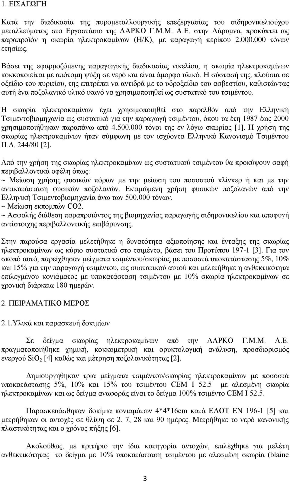 Η σύστασή της, πλούσια σε οξείδιο του πυριτίου, της επιτρέπει να αντιδρά με το υδροξείδιο του ασβεστίου, καθιστώντας αυτή ένα ποζολανικό υλικό ικανό να χρησιμοποιηθεί ως συστατικό του τσιμέντου.