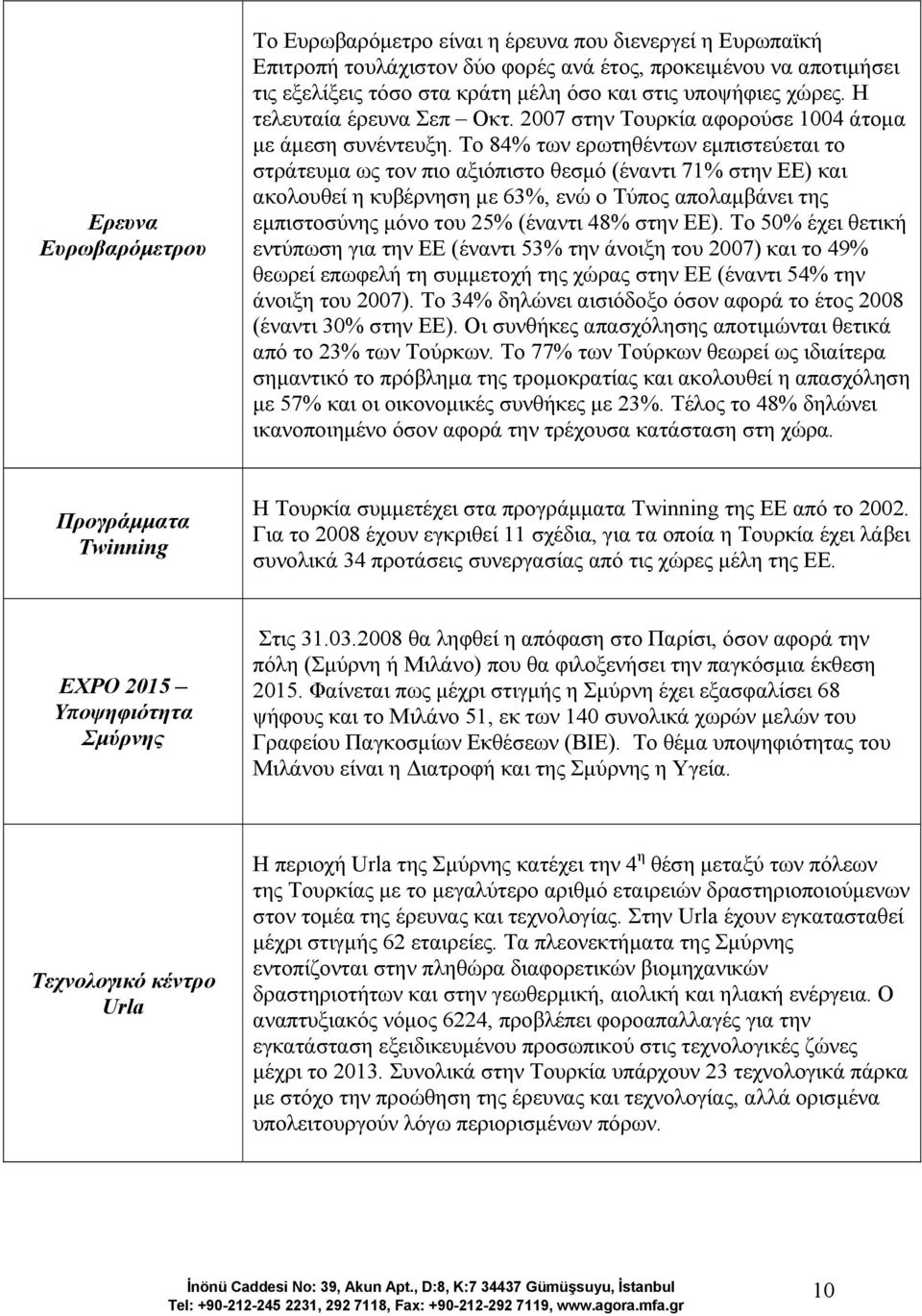 Το 84% των ερωτηθέντων εµπιστεύεται το στράτευµα ως τον πιο αξιόπιστο θεσµό (έναντι 71% στην ΕΕ) και ακολουθεί η κυβέρνηση µε 63%, ενώ ο Τύπος απολαµβάνει της εµπιστοσύνης µόνο του 25% (έναντι 48%