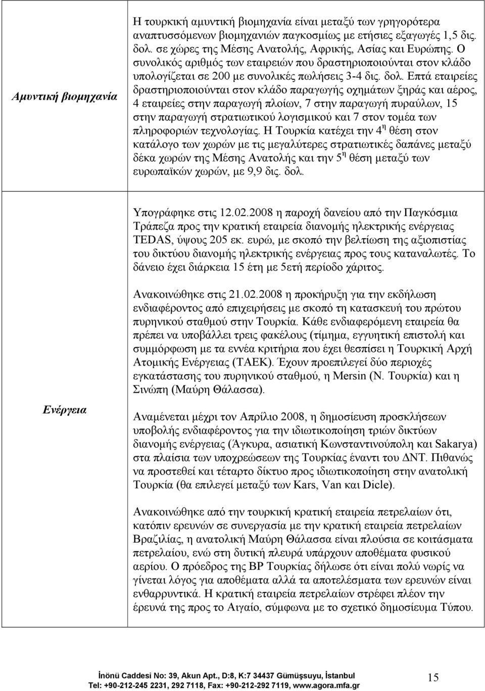Επτά εταιρείες δραστηριοποιούνται στον κλάδο παραγωγής οχηµάτων ξηράς και αέρος, 4 εταιρείες στην παραγωγή πλοίων, 7 στην παραγωγή πυραύλων, 15 στην παραγωγή στρατιωτικού λογισµικού και 7 στον τοµέα