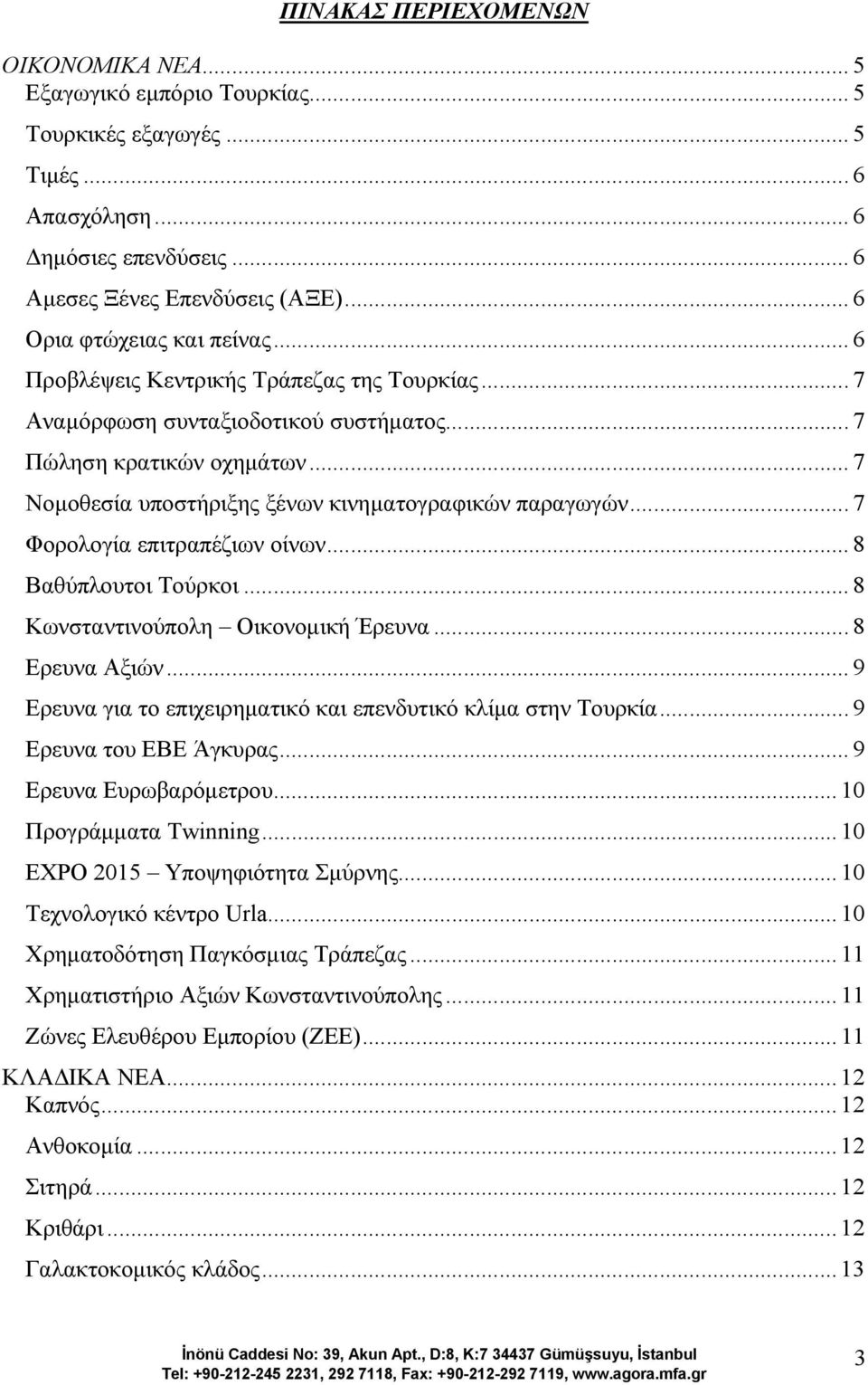 .. 7 Νοµοθεσία υποστήριξης ξένων κινηµατογραφικών παραγωγών... 7 Φορολογία επιτραπέζιων οίνων... 8 Βαθύπλουτοι Τούρκοι... 8 Κωνσταντινούπολη Οικονοµική Έρευνα... 8 Ερευνα Αξιών.