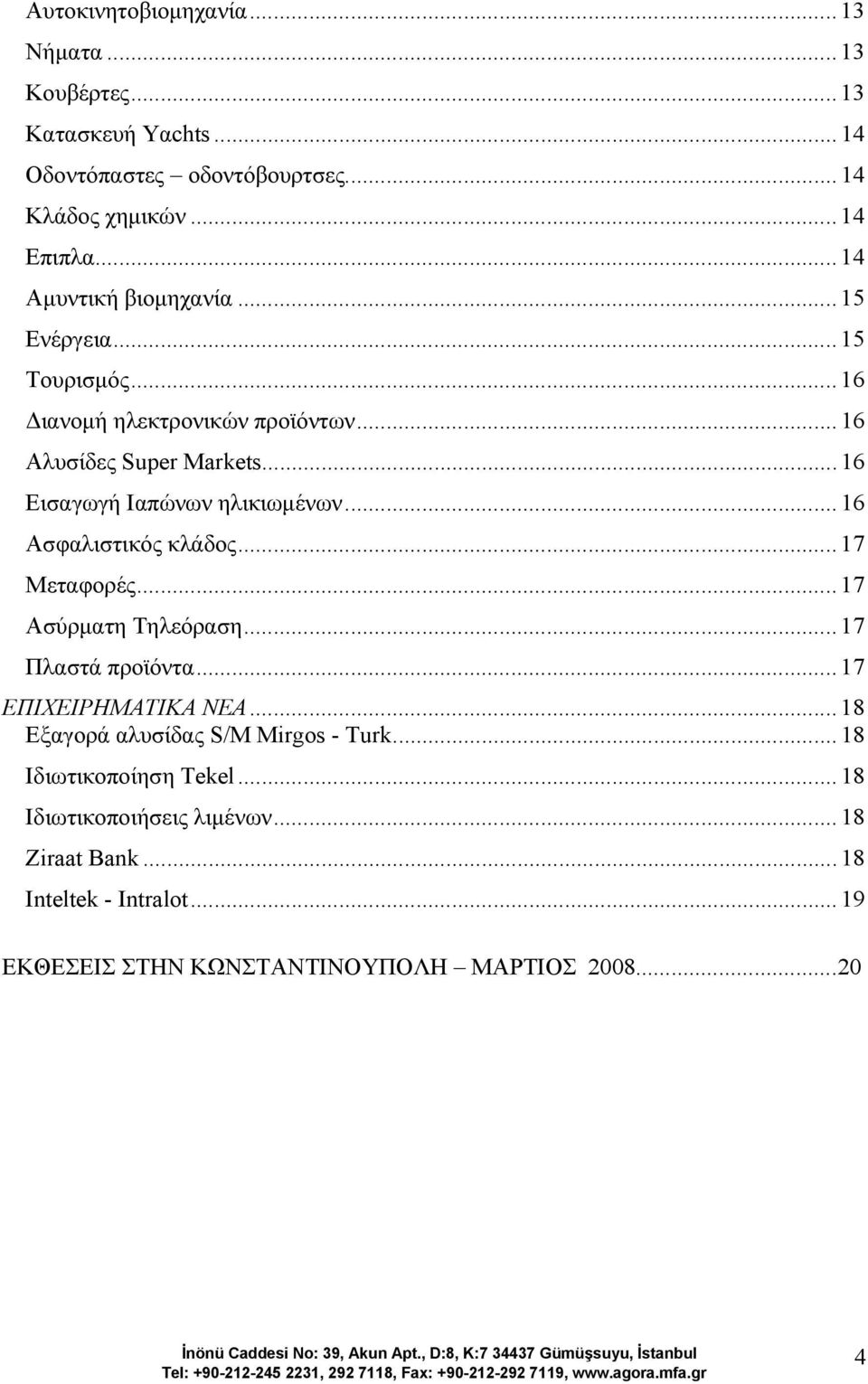 .. 16 Εισαγωγή Ιαπώνων ηλικιωµένων... 16 Ασφαλιστικός κλάδος... 17 Μεταφορές... 17 Aσύρµατη Τηλεόραση... 17 Πλαστά προϊόντα... 17 ΕΠΙΧΕΙΡΗΜΑΤΙΚΑ ΝΕΑ.
