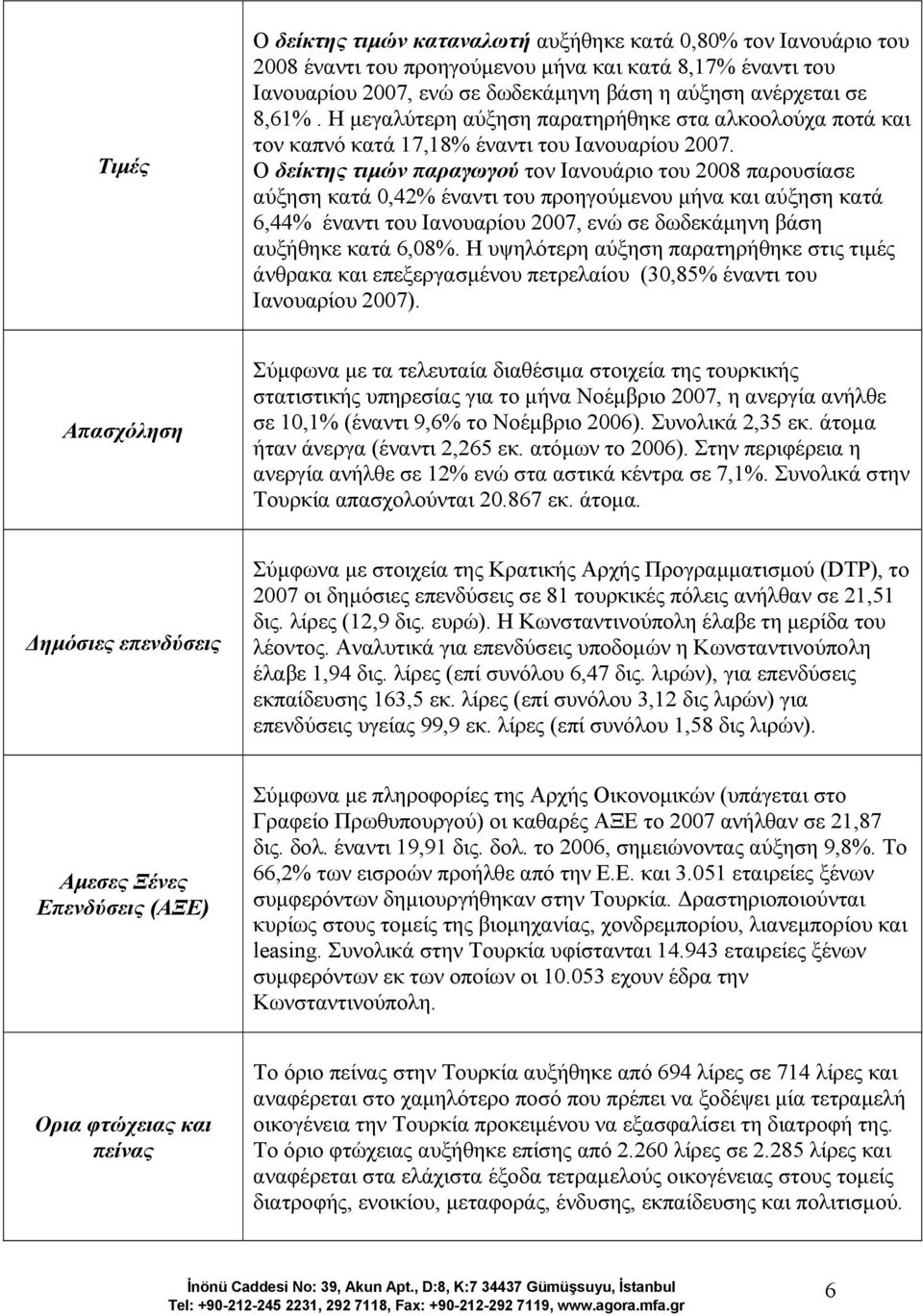 Ο δείκτης τιµών παραγωγού τον Ιανουάριο του 2008 παρουσίασε αύξηση κατά 0,42% έναντι του προηγούµενου µήνα και αύξηση κατά 6,44% έναντι του Ιανουαρίου 2007, ενώ σε δωδεκάµηνη βάση αυξήθηκε κατά 6,08%.