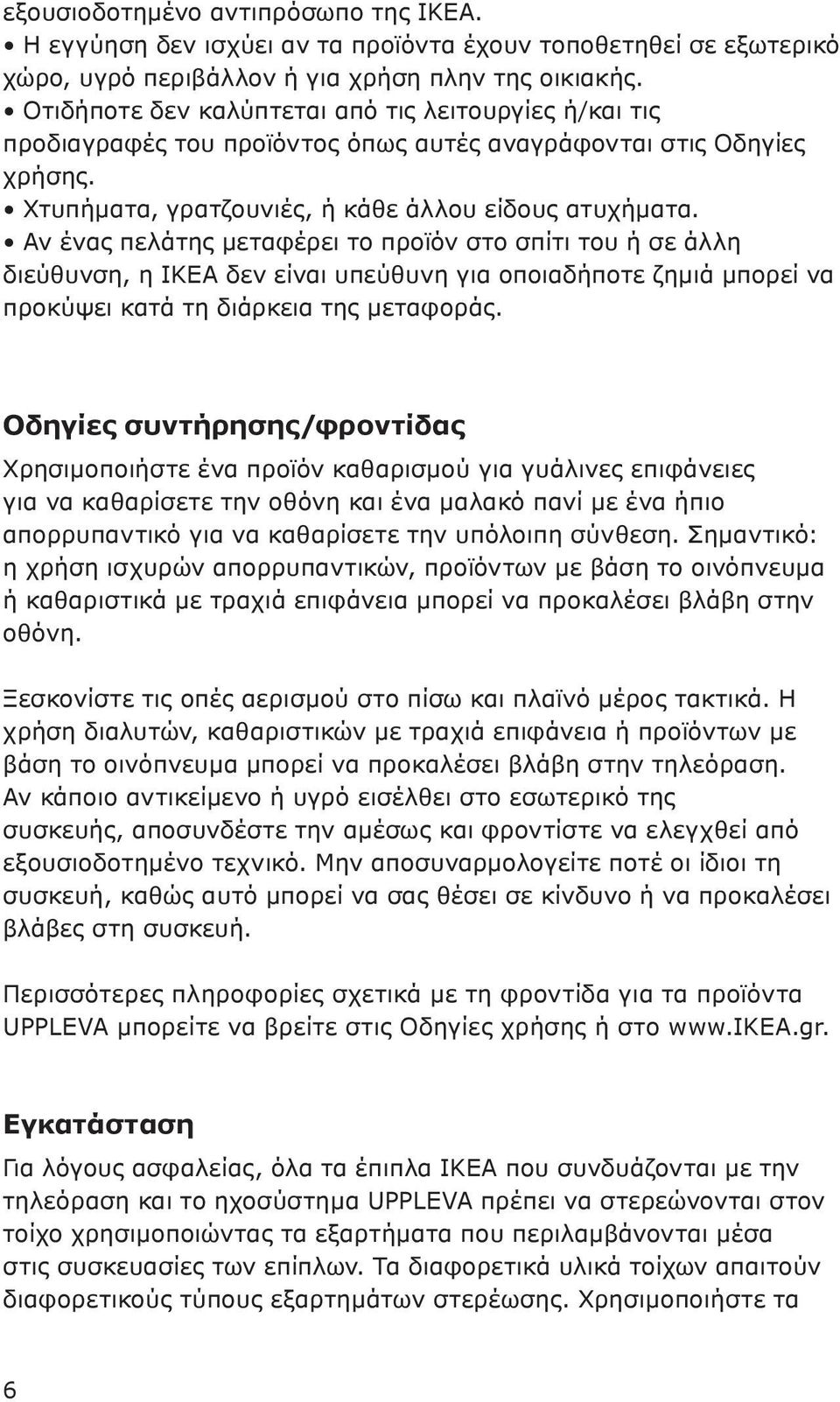 Αν ένας πελάτης μεταφέρει το προϊόν στο σπίτι του ή σε άλλη διεύθυνση, η ΙΚΕΑ δεν είναι υπεύθυνη για οποιαδήποτε ζημιά μπορεί να προκύψει κατά τη διάρκεια της μεταφοράς.