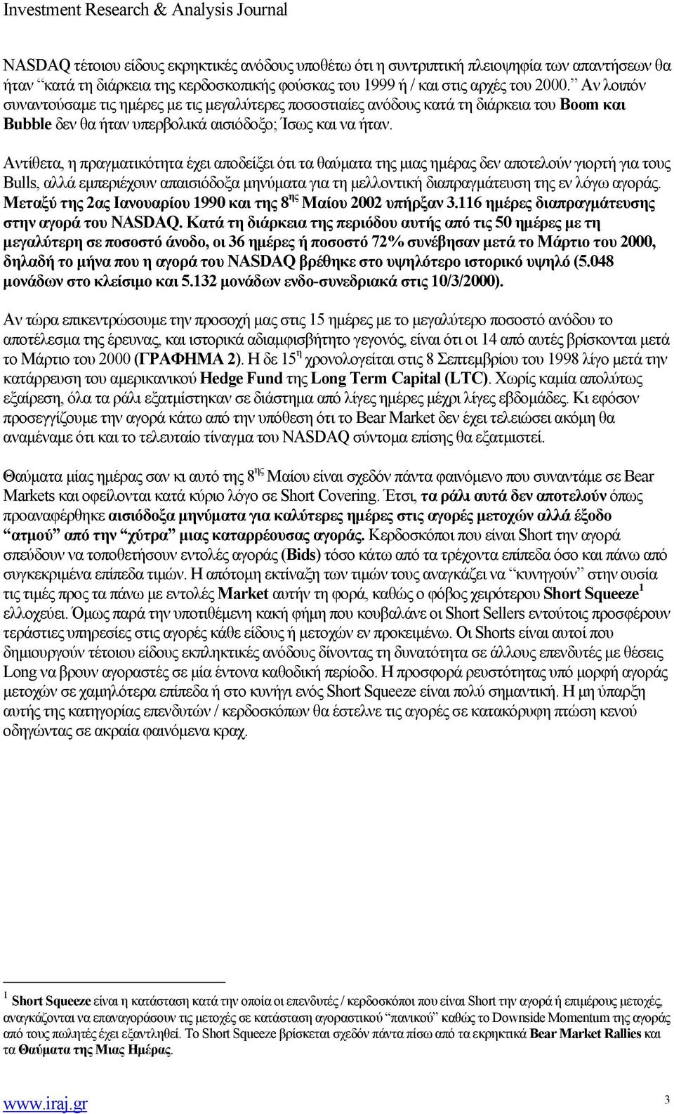 Αντίθετα, η πραγματικότητα έχει αποδείξει ότι τα θαύματα της μιας ημέρας δεν αποτελούν γιορτή για τους Bulls, αλλά εμπεριέχουν απαισιόδοξα μηνύματα για τη μελλοντική διαπραγμάτευση της εν λόγω αγοράς.