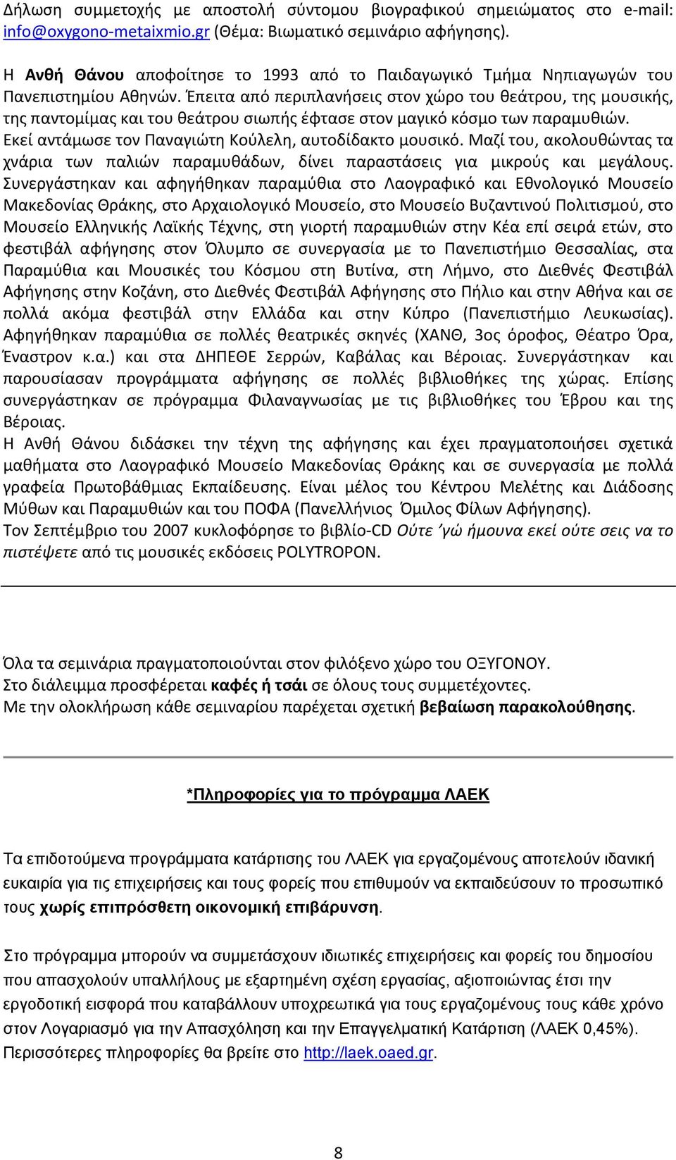 Έπειτα από περιπλανήσεις στον χώρο του θεάτρου, της μουσικής, της παντομίμας και του θεάτρου σιωπής έφτασε στον μαγικό κόσμο των παραμυθιών. Εκεί αντάμωσε τον Παναγιώτη Κούλελη, αυτοδίδακτο μουσικό.