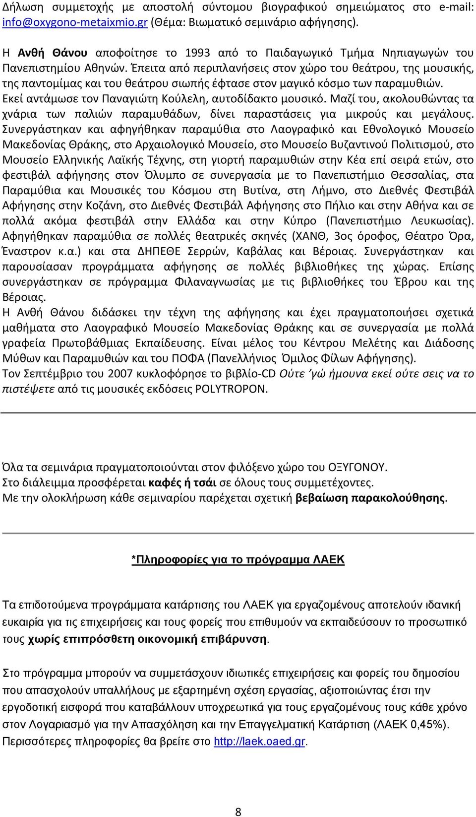 Έπειτα από περιπλανήσεις στον χώρο του θεάτρου, της μουσικής, της παντομίμας και του θεάτρου σιωπής έφτασε στον μαγικό κόσμο των παραμυθιών. Εκεί αντάμωσε τον Παναγιώτη Κούλελη, αυτοδίδακτο μουσικό.