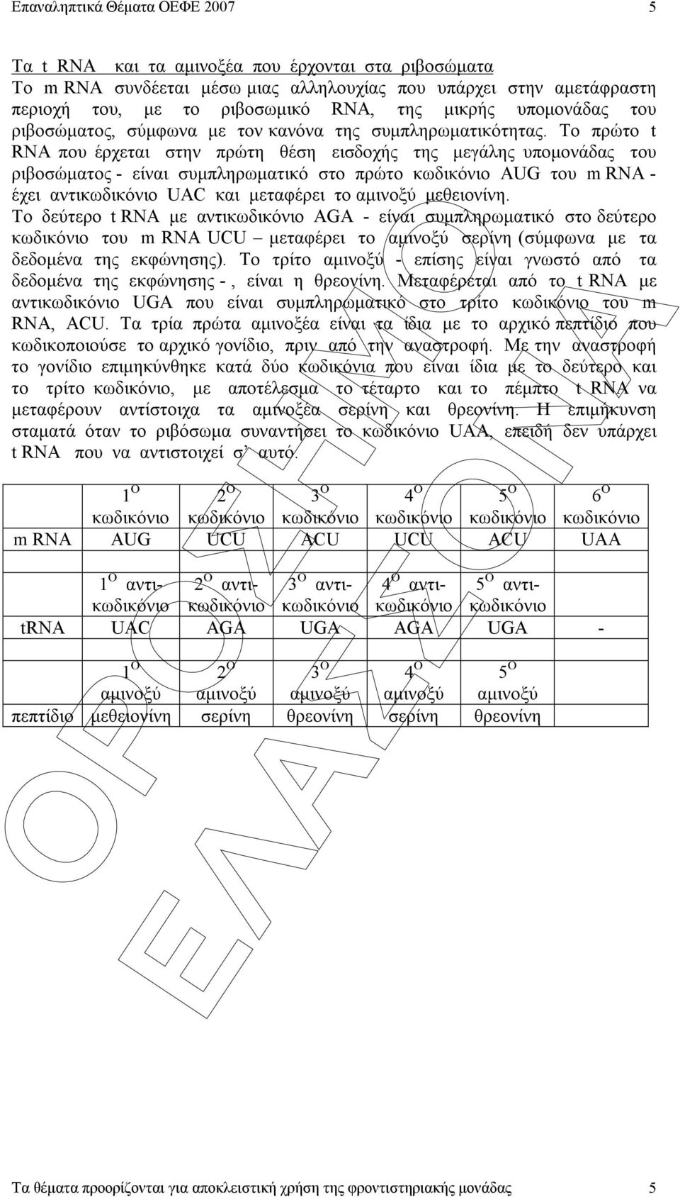 Το πρώτο t RNA που έρχεται στην πρώτη θέση εισδοχής της µεγάλης υποµονάδας του ριβοσώµατος - είναι συµπληρωµατικό στο πρώτο κωδικόνιο AUG του m RNA - έχει αντικωδικόνιο UAC και µεταφέρει το αµινοξύ