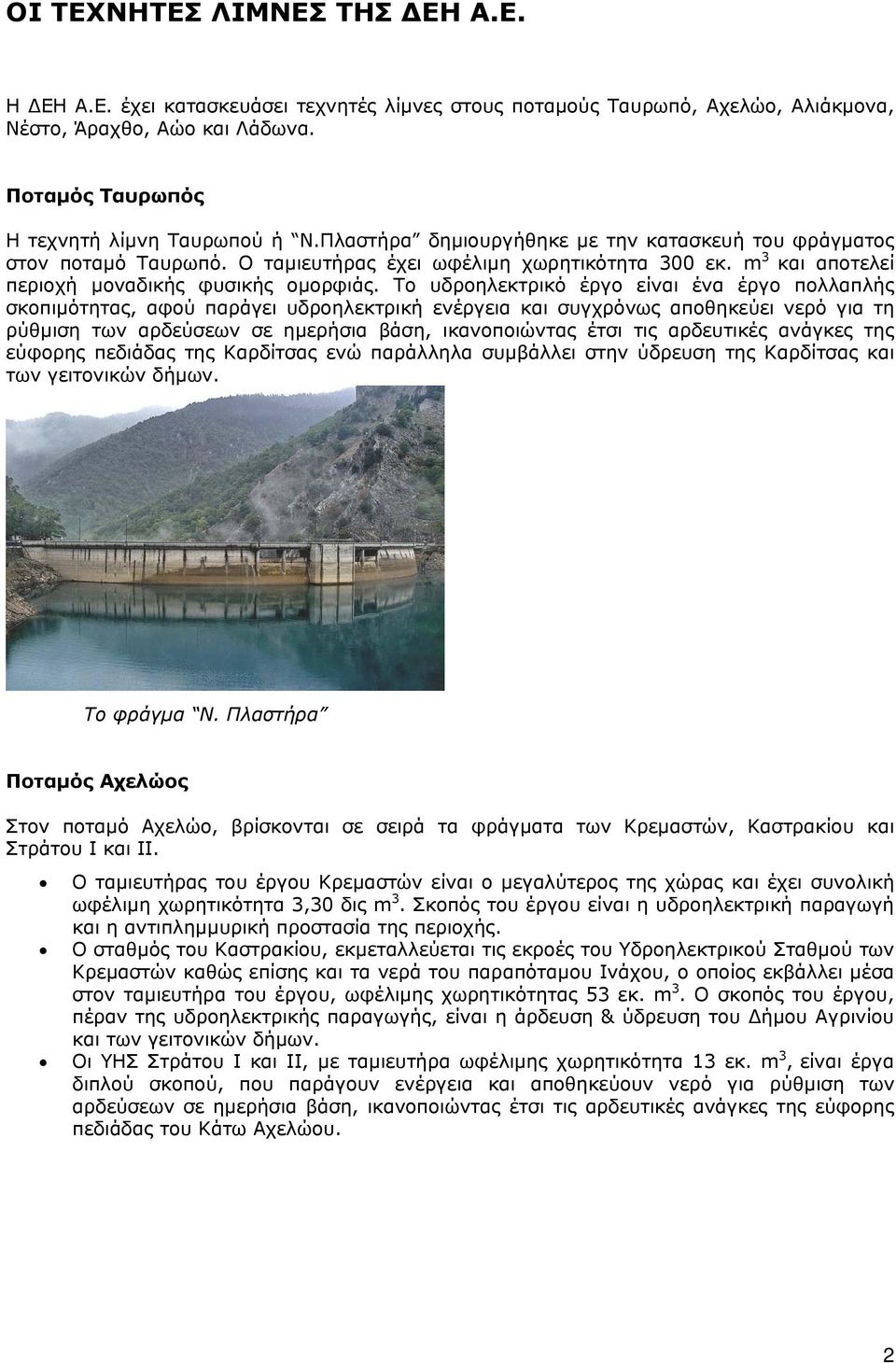 Το υδροηλεκτρικό έργο είναι ένα έργο πολλαπλής σκοπιμότητας, αφού παράγει υδροηλεκτρική ενέργεια και συγχρόνως αποθηκεύει νερό για τη ρύθμιση των αρδεύσεων σε ημερήσια βάση, ικανοποιώντας έτσι τις