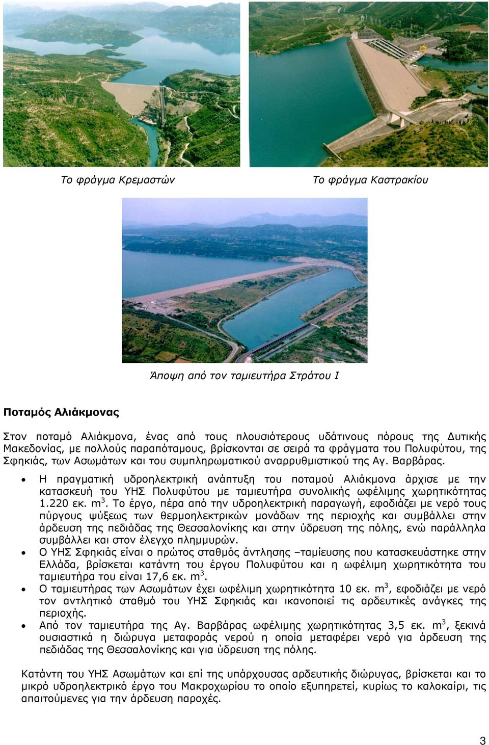 Η πραγματική υδροηλεκτρική ανάπτυξη του ποταμού Αλιάκμονα άρχισε με την κατασκευή του ΥΗΣ Πολυφύτου με ταμιευτήρα συνολικής ωφέλιμης χωρητικότητας 1.220 εκ. m 3.