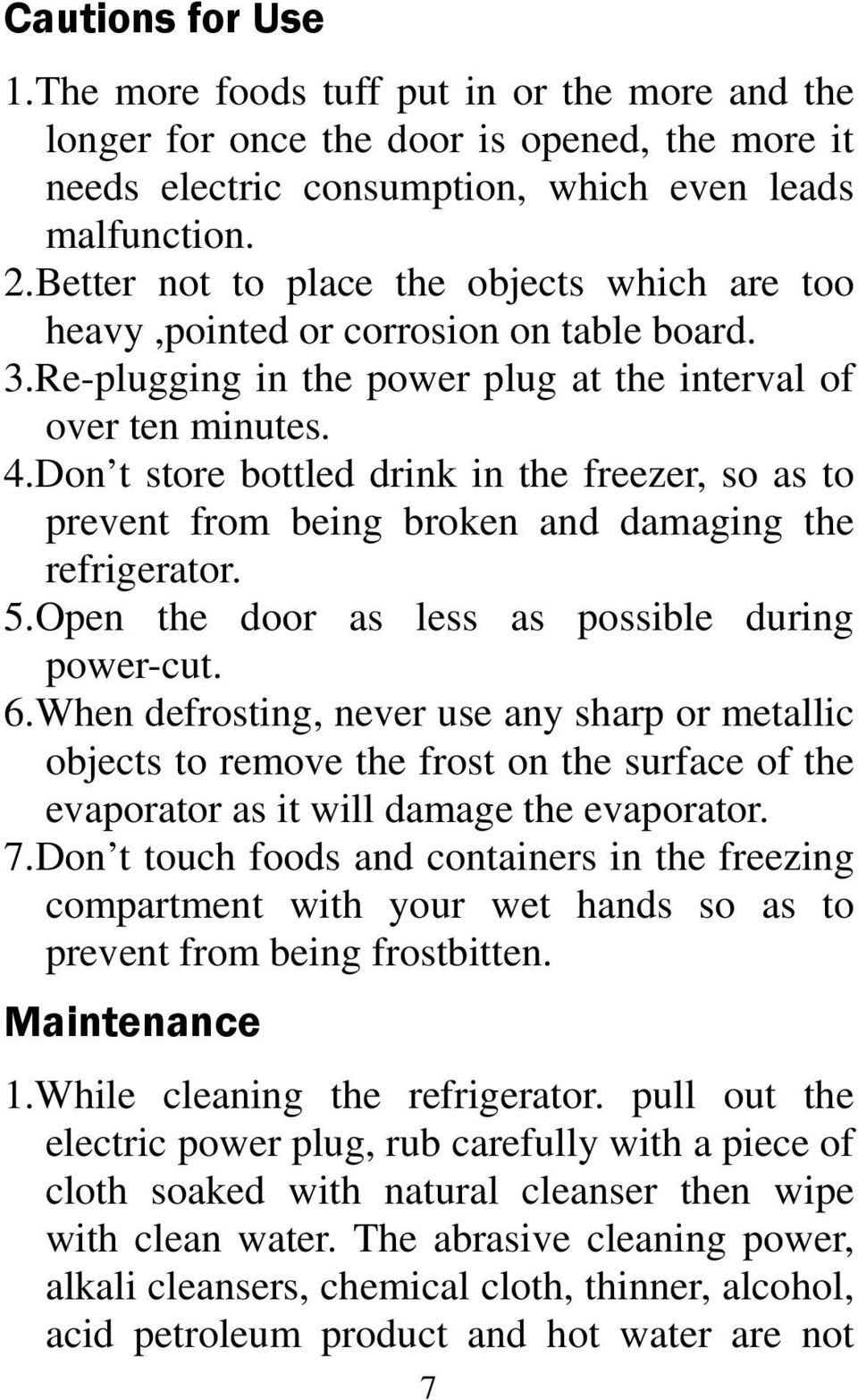 Don t store bottled drink in the freezer, so as to prevent from being broken and damaging the refrigerator. 5.Open the door as less as possible during power-cut. 6.