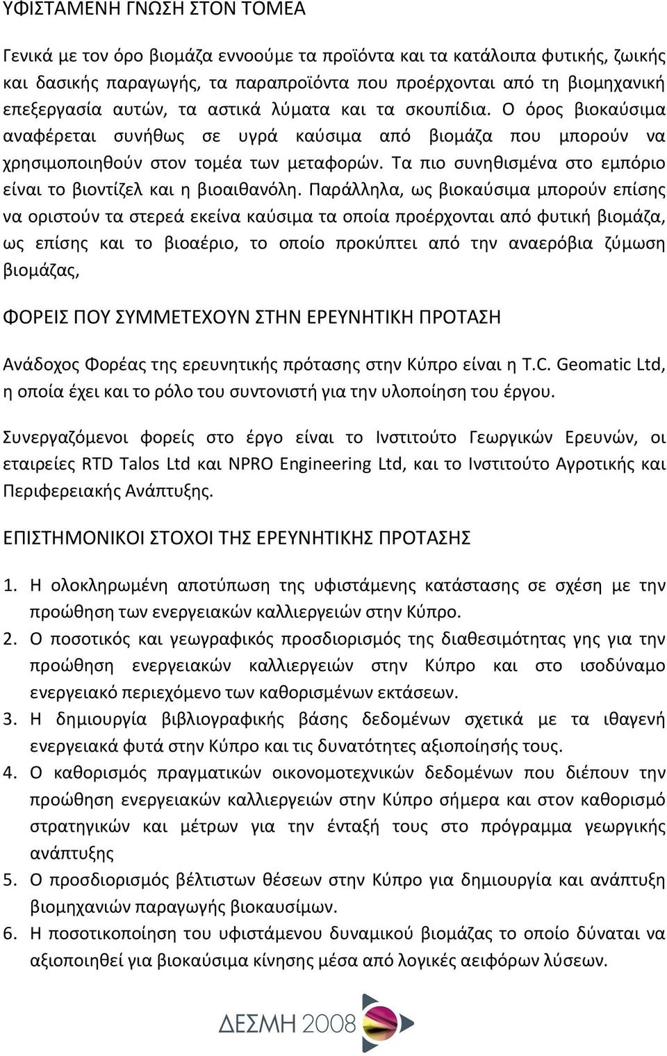 Τα πιο συνηθισμένα στο εμπόριο είναι το βιοντίζελ και η βιοαιθανόλη.
