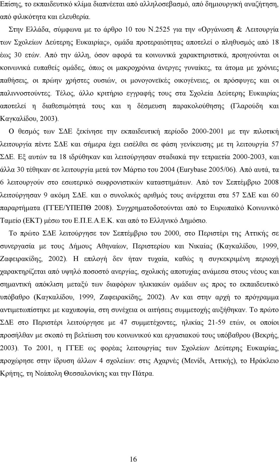 Απφ ηελ άιιε, φζνλ αθνξά ηα θνηλσληθά ραξαθηεξηζηηθά, πξνεγνχληαη νη θνηλσληθά εππαζείο νκάδεο, φπσο νη καθξνρξφληα άλεξγεο γπλαίθεο, ηα άηνκα κε ρξφληεο παζήζεηο, νη πξψελ ρξήζηεο νπζηψλ, νη