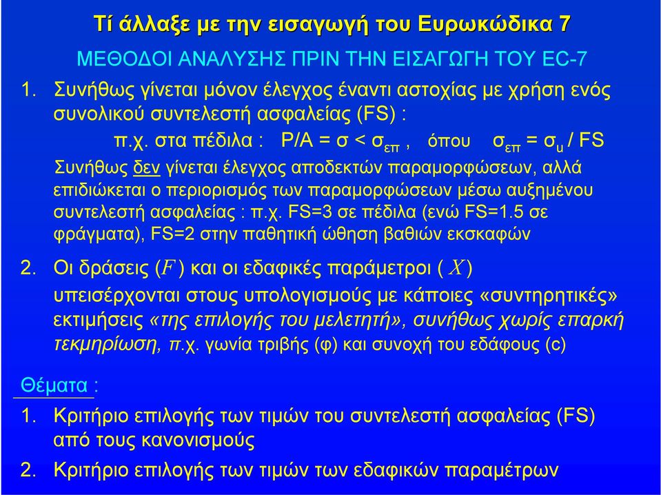 ας με χρήση ενός συνολικού συντελεστή ασφαλείας (FS) : π.χ. στα πέδιλα : P/A = σ < σ επ, όπου σ επ = σ u / FS Συνήθως δεν ίνεται έλεχος αποδεκτών παραμορφώσεων, αλλά επιδιώκεται ο περιορισμός των παραμορφώσεων μέσω αυξημένου συντελεστή ασφαλείας : π.