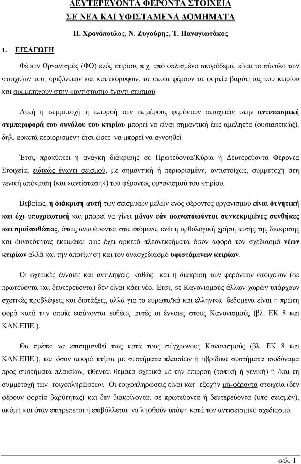 Αυτή η συμμετοχή ή επιρροή των επιμέρους φερόντων στοιχειών στην αντισεισμική συμπεριφορά του συνόλου του κτιρίου μπορεί να είναι σημαντική έως αμελητέα (ουσιαστικώς), δηλ.