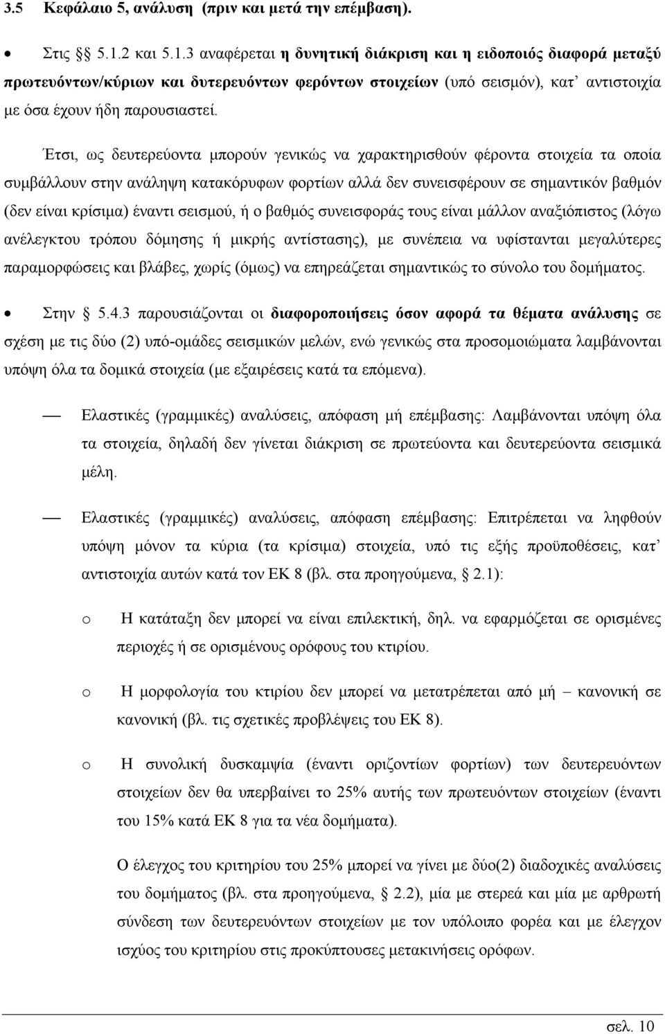 Έτσι, ως δευτερεύοντα μπορούν γενικώς να χαρακτηρισθούν φέροντα στοιχεία τα οποία συμβάλλουν στην ανάληψη κατακόρυφων φορτίων αλλά δεν συνεισφέρουν σε σημαντικόν βαθμόν (δεν είναι κρίσιμα) έναντι