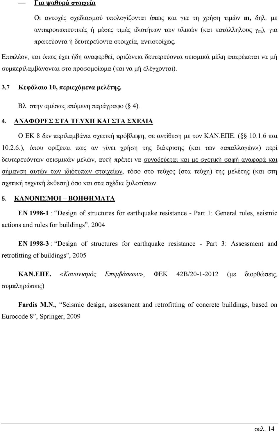 Επιπλέον, και όπως έχει ήδη αναφερθεί, οριζόντια δευτερεύοντα σεισμικά μέλη επιτρέπεται να μή συμπεριλαμβάνονται στο προσομοίωμα (και να μή ελέγχονται). 3.7 Κεφάλαιο 10, περιεχόμενα μελέτης. Βλ.