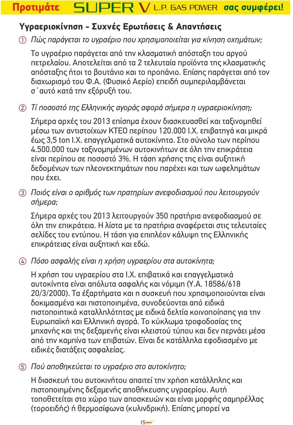 2 3 4 5 Τί ποσοστό της Ελληνικής αγοράς αφορά σήµερα η υγραεριοκίνηση; Σήµερα αρχές του 2013 επίσηµα έχουν διασκευασθεί και ταξινοµηθεί µέσω των αντιστοίχων ΚΤΕΟ περίπου 120.000 Ι.Χ.