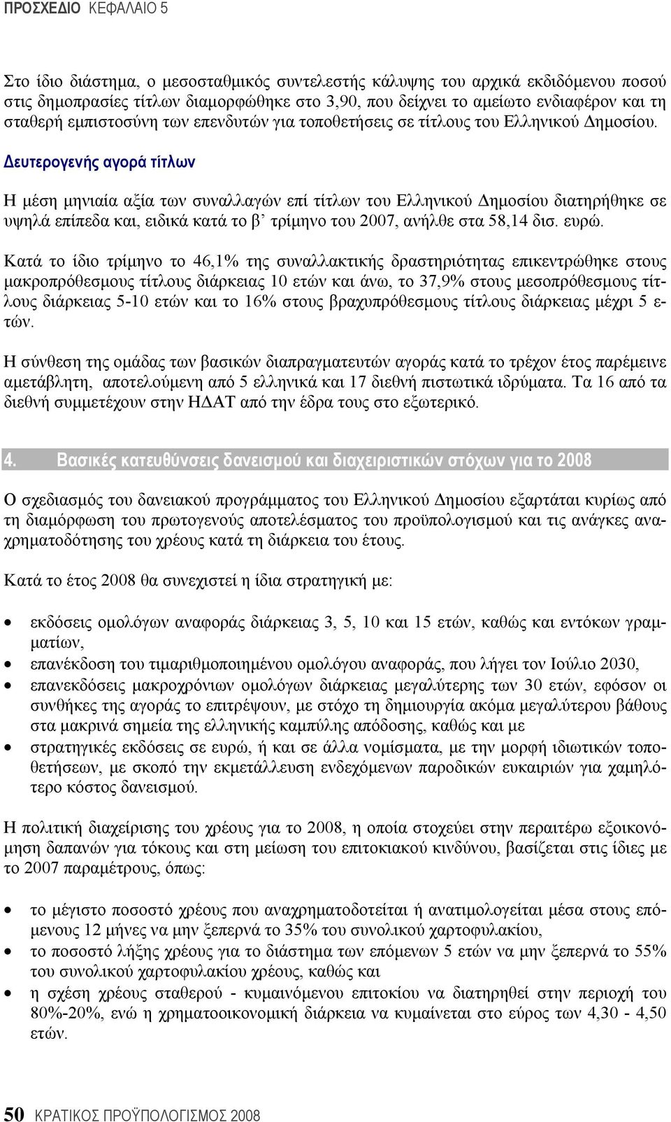 Δευτερογενής αγορά τίτλων Η μέση μηνιαία αξία των συναλλαγών επί τίτλων του Ελληνικού Δημοσίου διατηρήθηκε σε υψηλά επίπεδα και, ειδικά κατά το β τρίμηνο του 2007, ανήλθε στα 58,14 δισ. ευρώ.