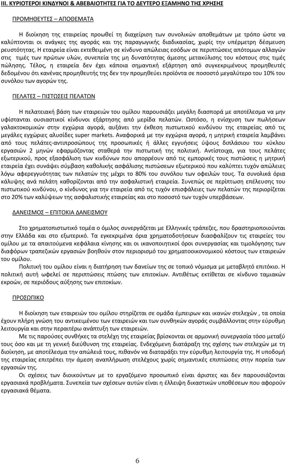 Η εταιρεία είναι εκτεθειμένη σε κίνδυνο απώλειας εσόδων σε περιπτώσεις απότομων αλλαγών στις τιμές των πρώτων υλών, συνεπεία της μη δυνατότητας άμεσης μετακύλισης του κόστους στις τιμές πώλησης.