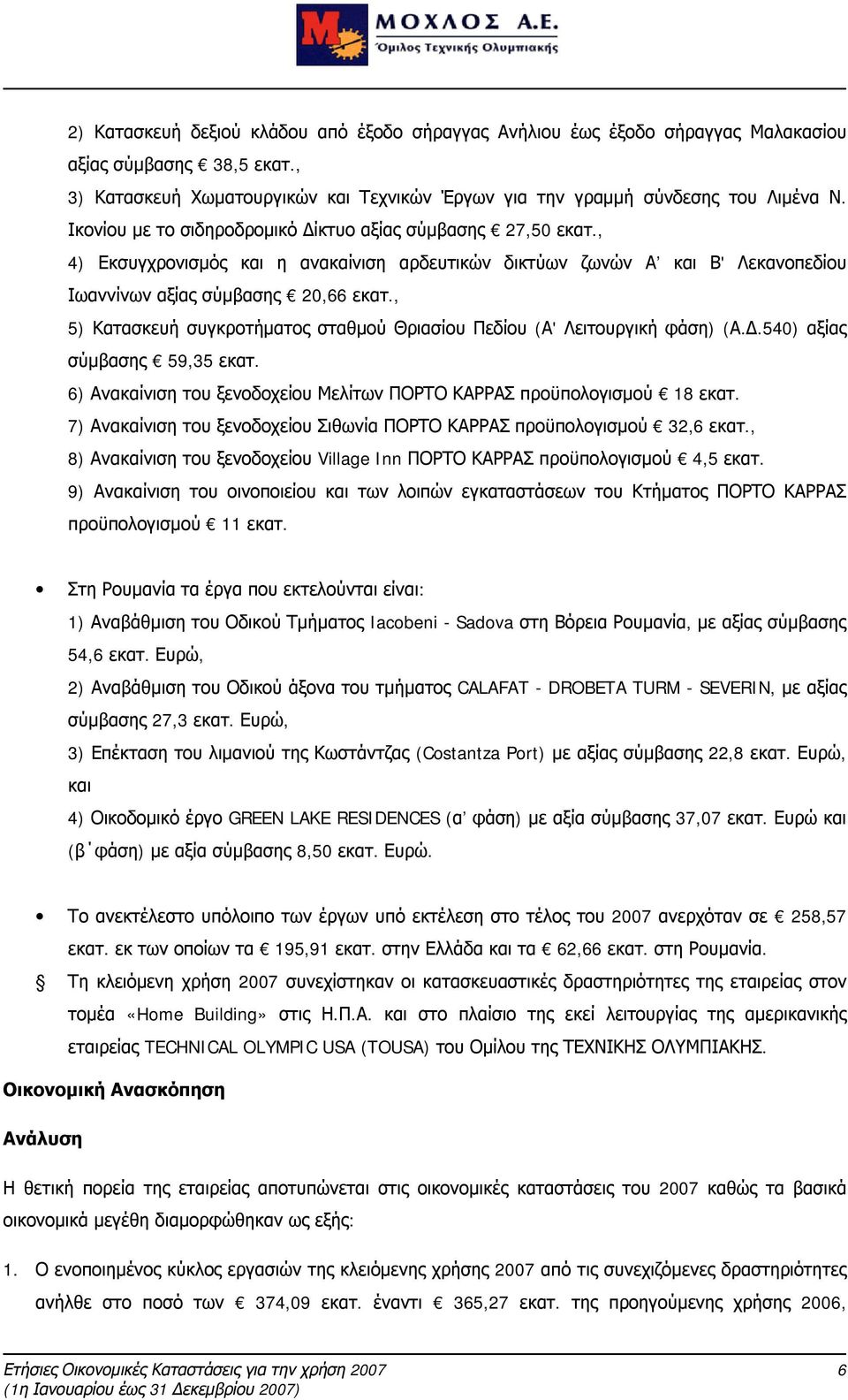 , 5) Κατασκευή συγκροτήματος σταθμού Θριασίου Πεδίου (Α' Λειτουργική φάση) (Α.Δ.540) αξίας σύμβασης 59,35 εκατ. 6) Ανακαίνιση του ξενοδοχείου Μελίτων ΠΟΡΤΟ ΚΑΡΡΑΣ προϋπολογισμού 18 εκατ.