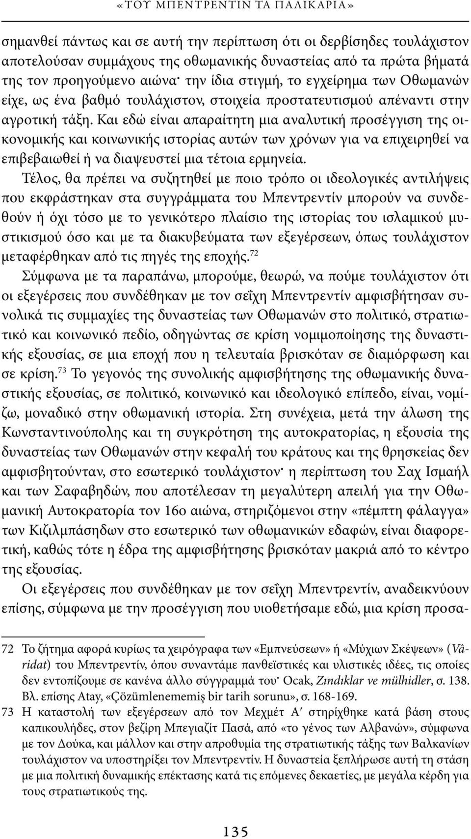 Και εδώ είναι απαραίτητη μια αναλυτική προσέγγιση της οικονομικής και κοινωνικής ιστορίας αυτών των χρόνων για να επιχειρηθεί να επιβεβαιωθεί ή να διαψευστεί μια τέτοια ερμηνεία.