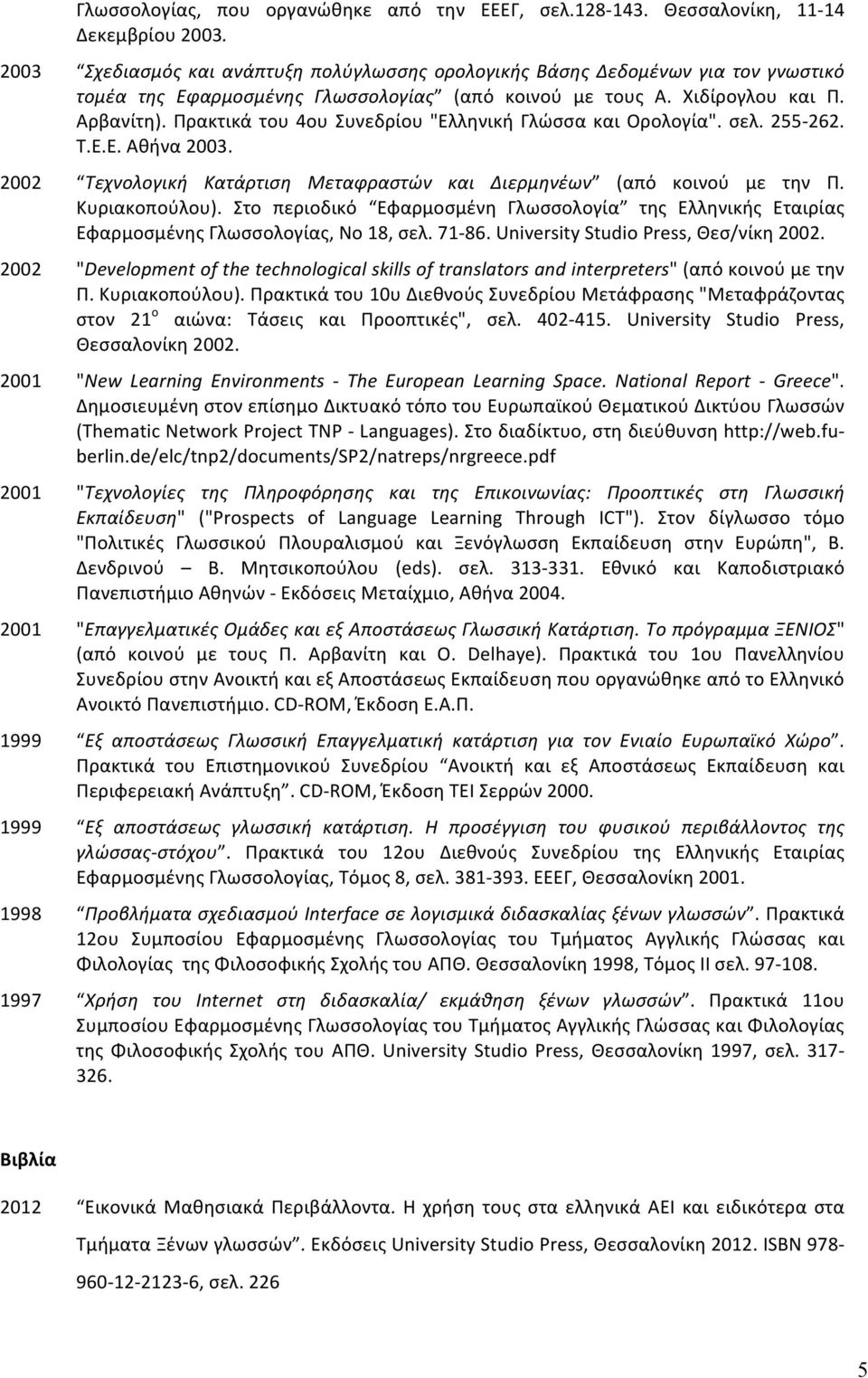 Πρακτικά του 4ου Συνεδρίου "Ελληνική Γλώσσα και Ορολογία". σελ. 255-262. Τ.Ε.Ε. Αθήνα 2003. 2002 Τεχνολογική Κατάρτιση Μεταφραστών και Διερμηνέων (από κοινού με την Π. Κυριακοπούλου).