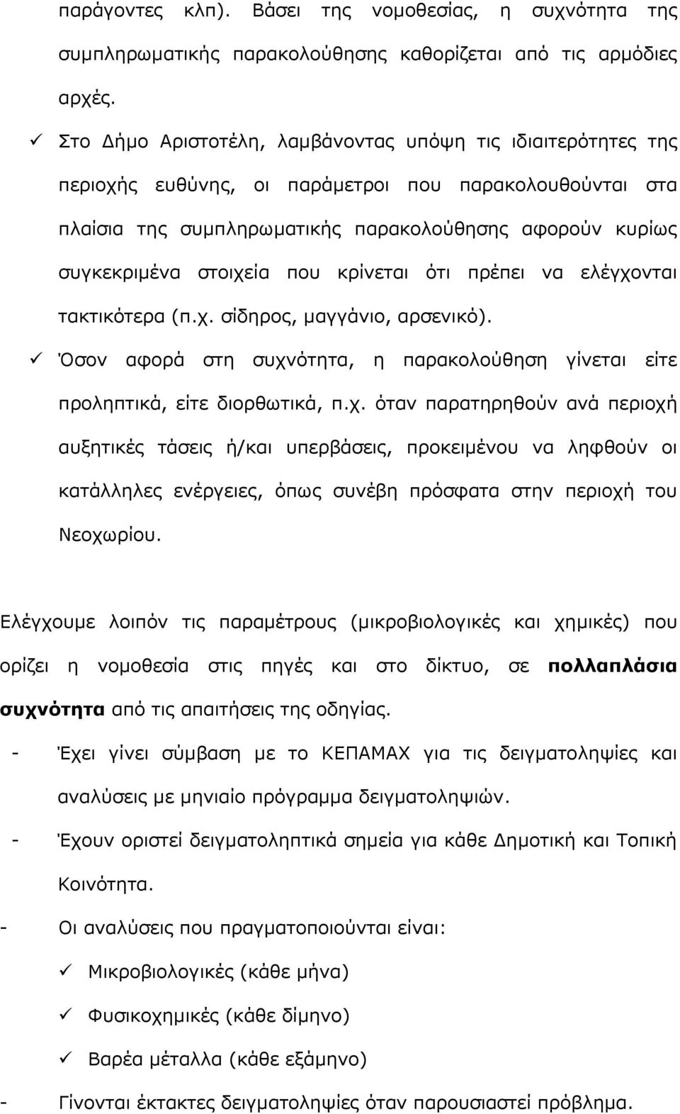 που κρίνεται ότι πρέπει να ελέγχονται τακτικότερα (π.χ. σίδηρος, μαγγάνιο, αρσενικό). Όσον αφορά στη συχνότητα, η παρακολούθηση γίνεται είτε προληπτικά, είτε διορθωτικά, π.χ. όταν παρατηρηθούν ανά περιοχή αυξητικές τάσεις ή/και υπερβάσεις, προκειμένου να ληφθούν οι κατάλληλες ενέργειες, όπως συνέβη πρόσφατα στην περιοχή του Νεοχωρίου.