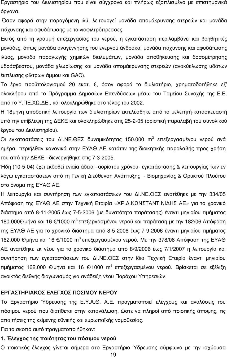 Εκτός από τη γραµµή επεξεργασίας του νερού, η εγκατάσταση περιλαµβάνει και βοηθητικές µονάδες, όπως µονάδα αναγέννησης του ενεργού άνθρακα, µονάδα πάχυνσης και αφυδάτωσης ιλύος, µονάδα παραγωγής