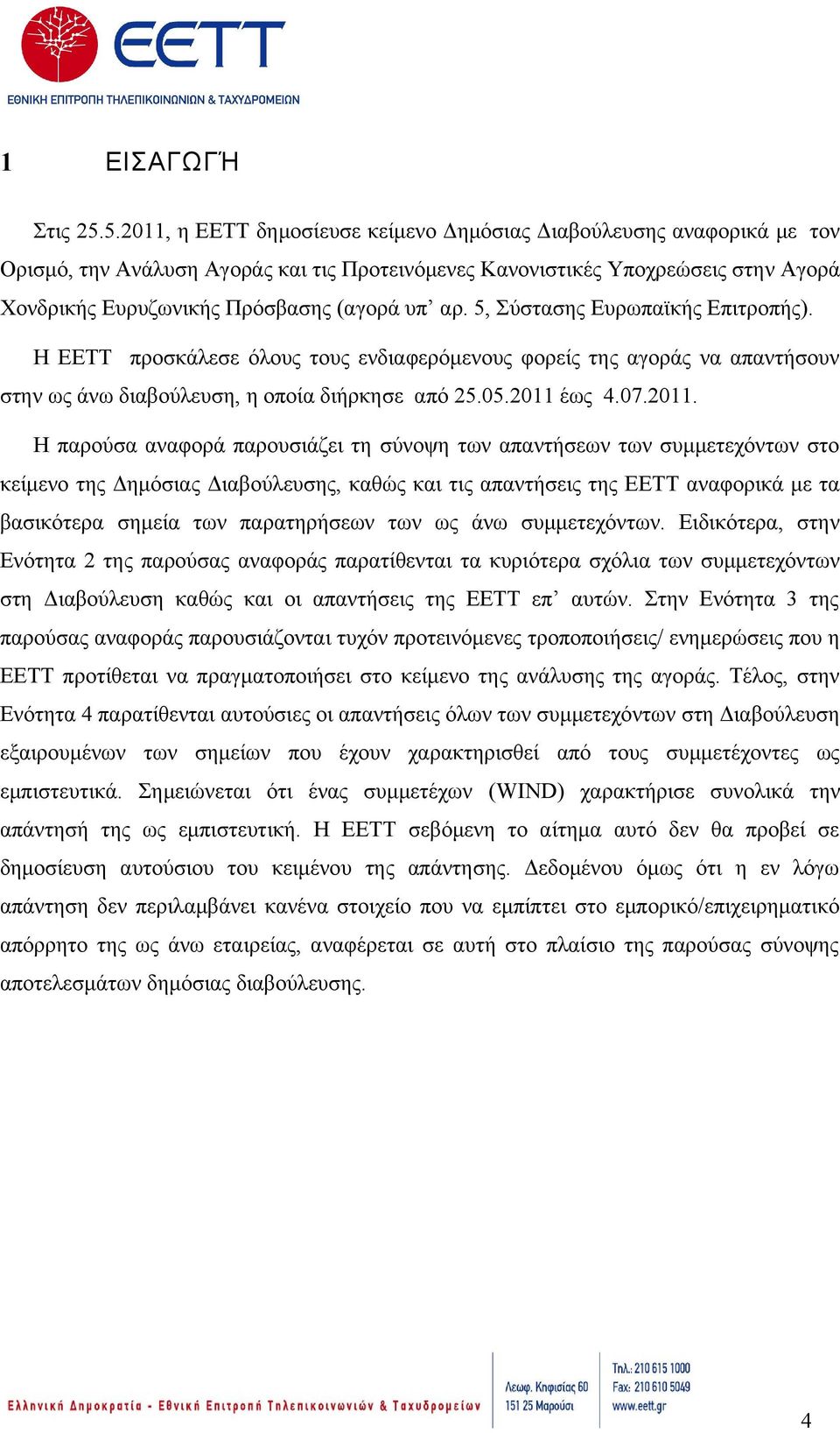 αρ. 5, Σύστασης Ευρωπαϊκής Επιτροπής). Η ΕΕΤΤ προσκάλεσε όλους τους ενδιαφερόμενους φορείς της αγοράς να απαντήσουν στην ως άνω διαβούλευση, η οποία διήρκησε από 25.05.2011 