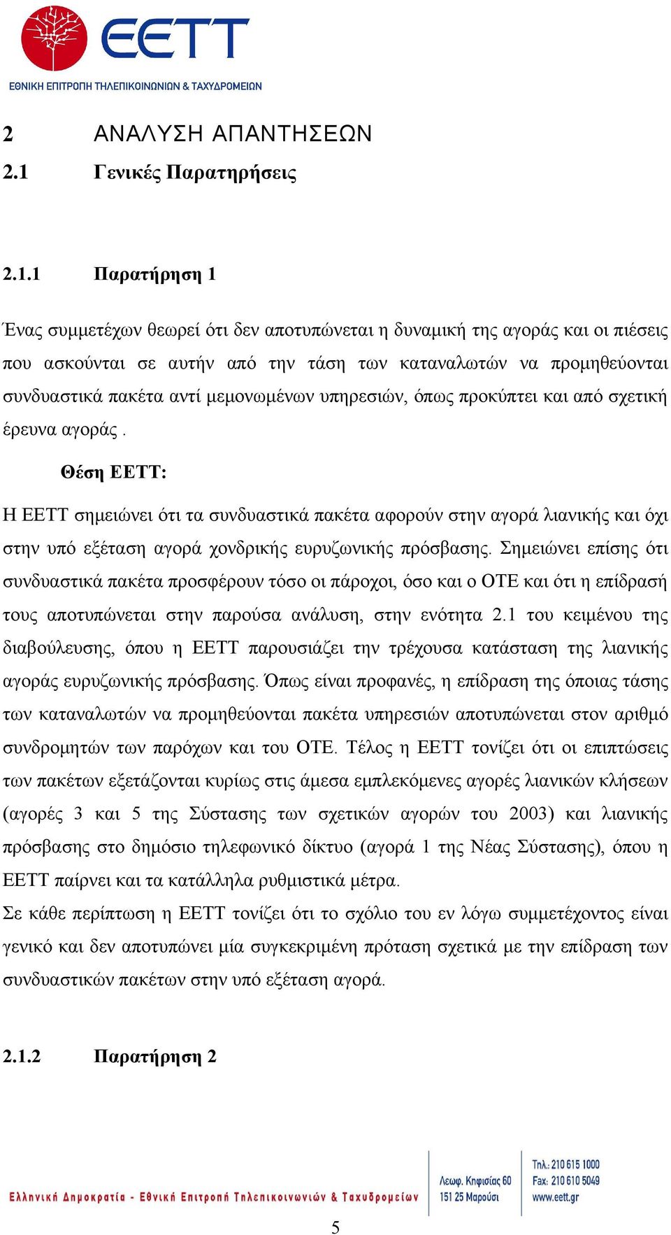 1 Παρατήρηση 1 Ένας συμμετέχων θεωρεί ότι δεν αποτυπώνεται η δυναμική της αγοράς και οι πιέσεις που ασκούνται σε αυτήν από την τάση των καταναλωτών να προμηθεύονται συνδυαστικά πακέτα αντί
