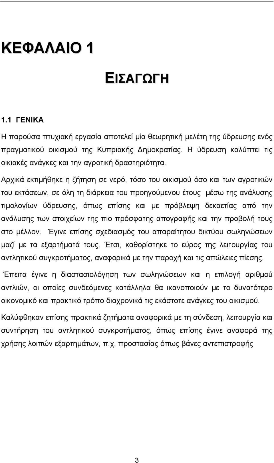 Αρχικά εκτιμήθηκε η ζήτηση σε νερό, τόσο του οικισμού όσο και των αγροτικών του εκτάσεων, σε όλη τη διάρκεια του προηγούμενου έτους μέσω της ανάλυσης τιμολογίων ύδρευσης, όπως επίσης και με πρόβλεψη