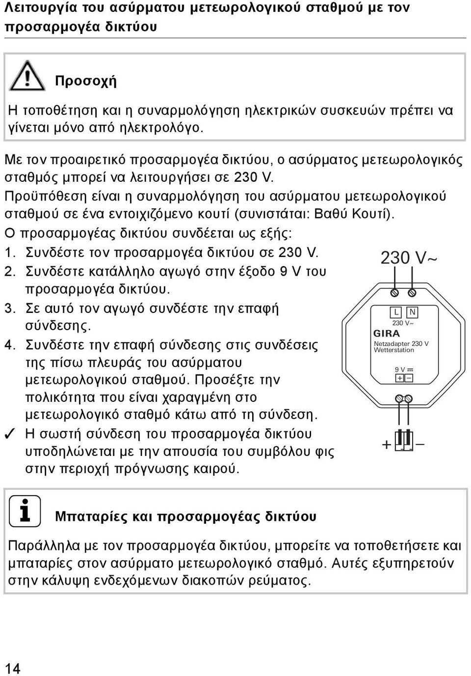 Προϋπόθεση είναι η συναρμολόγηση του ασύρματου μετεωρολογικού σταθμού σε ένα εντοιχιζόμενο κουτί (συνιστάται: Βαθύ Κουτί). Ο προσαρμογέας δικτύου συνδέεται ως εξής: 1.