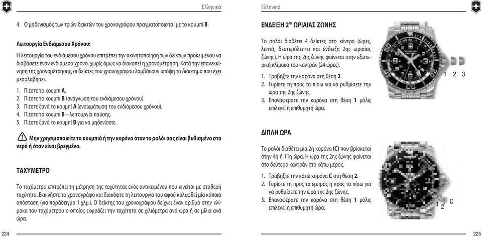 Κατά την επανεκκίνηση της χρονομέτρησης, οι δείκτες του χρονογράφου λαμβάνουν υπόψη το διάστημα που έχει μεσολαβήσει. 1. Πιέστε το κουμπί Α. 2. Πιέστε το κουμπί Β (ανάγνωση του ενδιάμεσου χρόνου). 3.