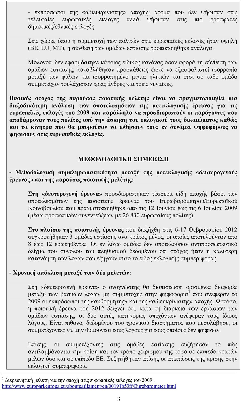 Μολονότι δεν εφαρμόστηκε κάποιος ειδικός κανόνας όσον αφορά τη σύνθεση των ομάδων εστίασης, καταβλήθηκαν προσπάθειες ώστε να εξασφαλιστεί ισορροπία μεταξύ των φύλων και ισορροπημένο μίγμα ηλικιών και