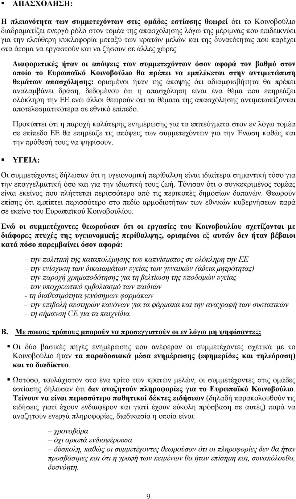 Διαφορετικές ήταν οι απόψεις των συμμετεχόντων όσον αφορά τον βαθμό στον οποίο το Ευρωπαϊκό Κοινοβούλιο θα πρέπει να εμπλέκεται στην αντιμετώπιση θεμάτων απασχόλησης: ορισμένοι ήταν της άποψης ότι