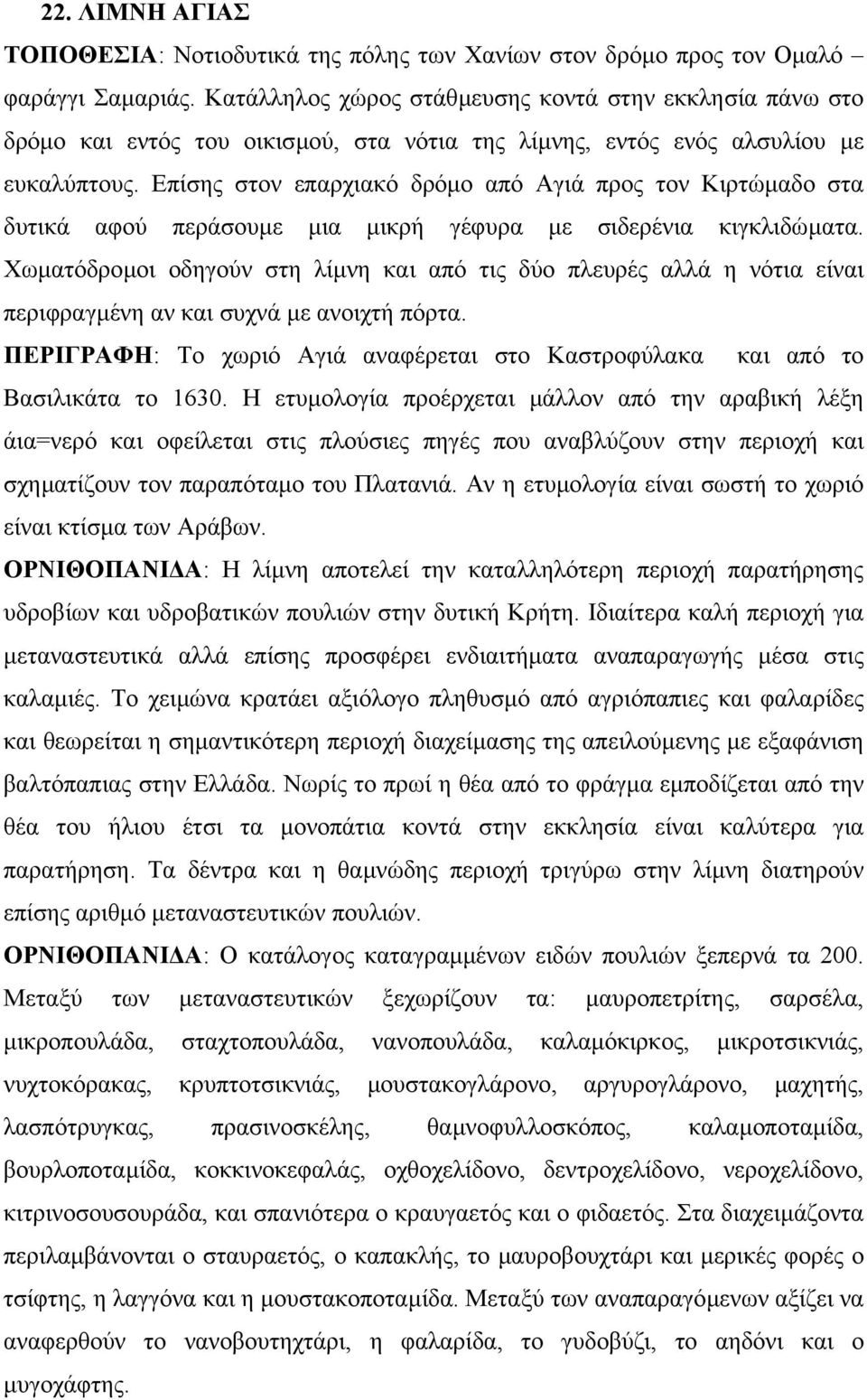 Επίσης στον επαρχιακό δρόµο από Αγιά προς τον Κιρτώµαδο στα δυτικά αφού περάσουµε µια µικρή γέφυρα µε σιδερένια κιγκλιδώµατα.