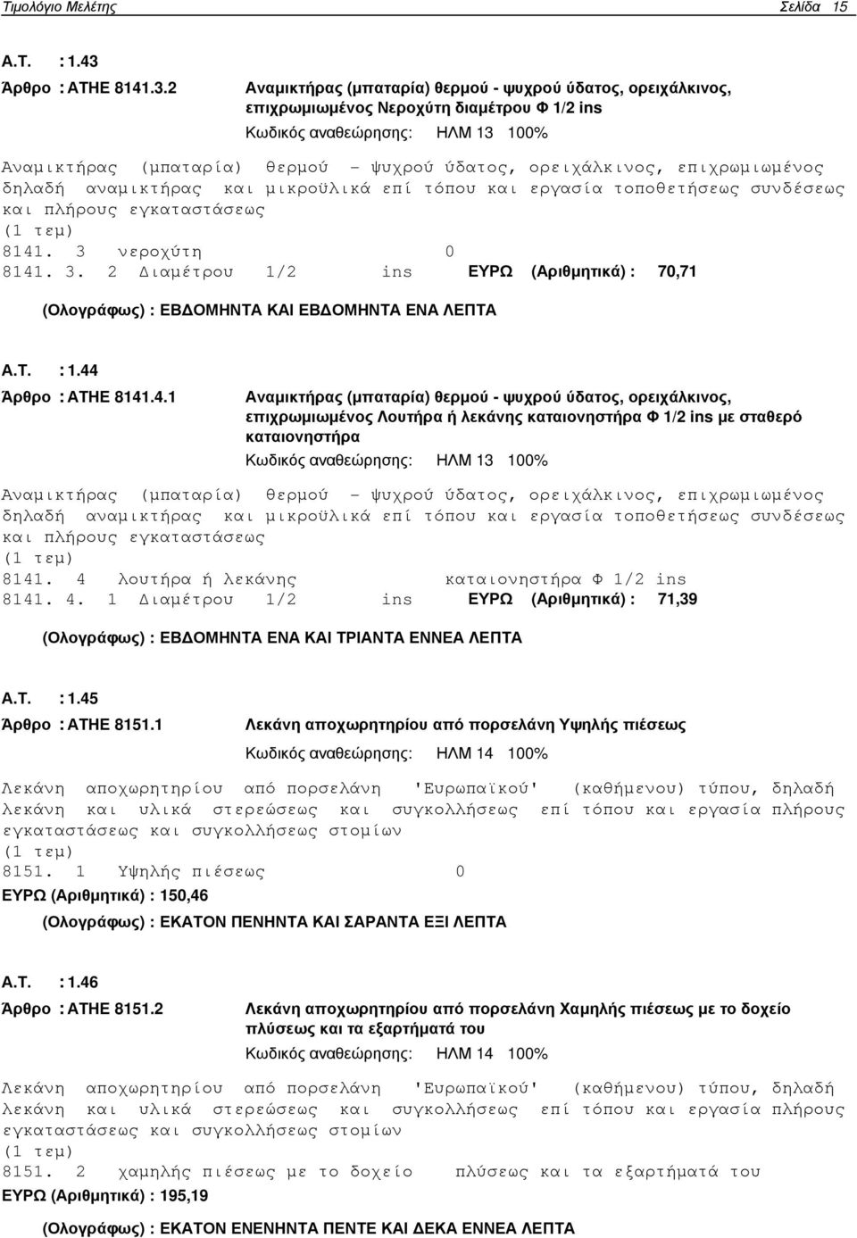 2 Αναµικτήρας (µπαταρία) θερµού - ψυχρού ύδατος, ορειχάλκινος, επιχρωµιωµένος Νεροχύτη διαµέτρου Φ 1/2 ins Κωδικός αναθεώρησης: ΗΛΜ 13 100% Αναµικτήρας (µπαταρία) θερµού - ψυχρού ύδατος,