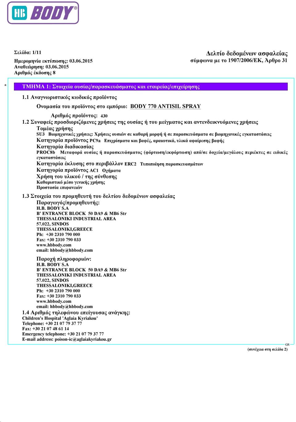 εγκαταστάσεις Κατηγορία προϊόντος PC9a Επιχρίσματα και βαφές, αραιωτικά, υλικά αφαίρεσης βαφής Κατηγορία διαδικασίας PROC8b Μεταφορά ουσίας ή παρασκευάσματος (φόρτωση/εκφόρτωση) από/σε
