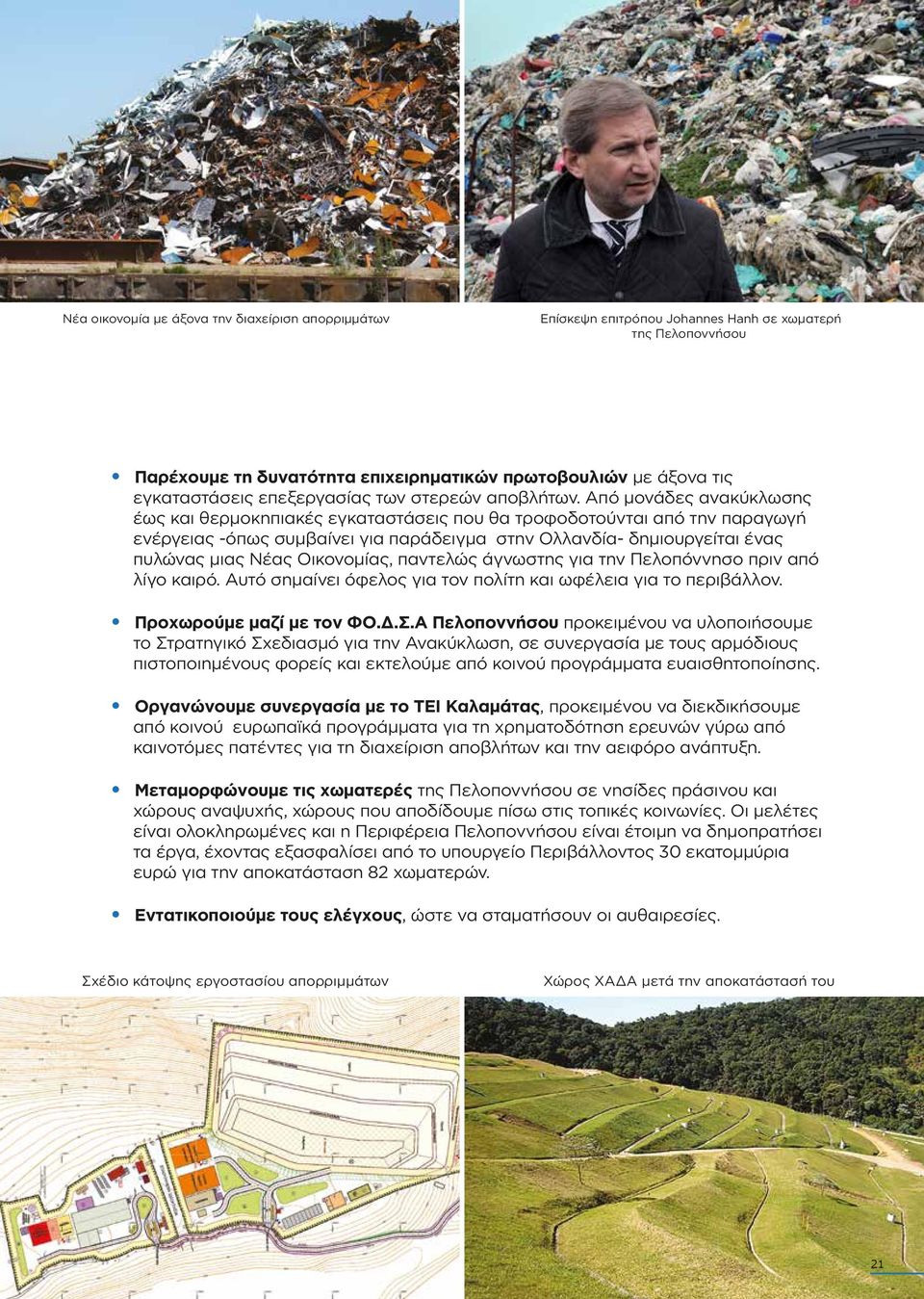 Από µονάδες ανακύκλωσης έως και θερµοκηπιακές εγκαταστάσεις που θα τροφοδοτούνται από την παραγωγή ενέργειας -όπως συµβαίνει για παράδειγµα στην Ολλανδία- δηµιουργείται ένας πυλώνας µιας Νέας