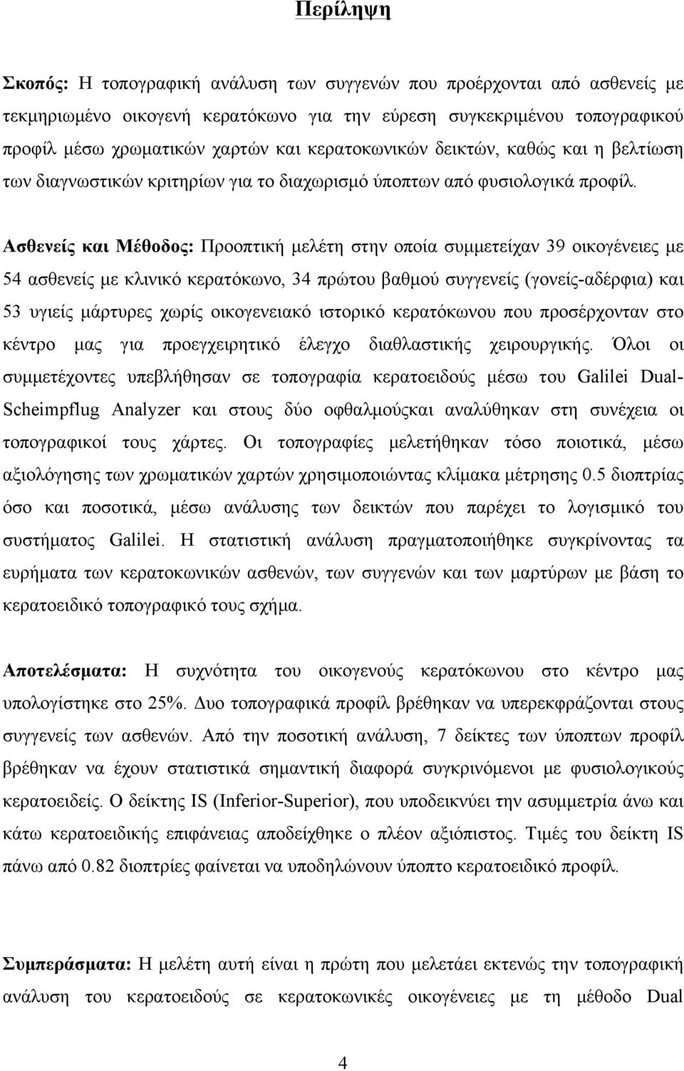 Ασθενείς και Μέθοδος: Προοπτική µελέτη στην οποία συµµετείχαν 39 οικογένειες µε 54 ασθενείς µε κλινικό κερατόκωνο, 34 πρώτου βαθµού συγγενείς (γονείς-αδέρφια) και 53 υγιείς µάρτυρες χωρίς