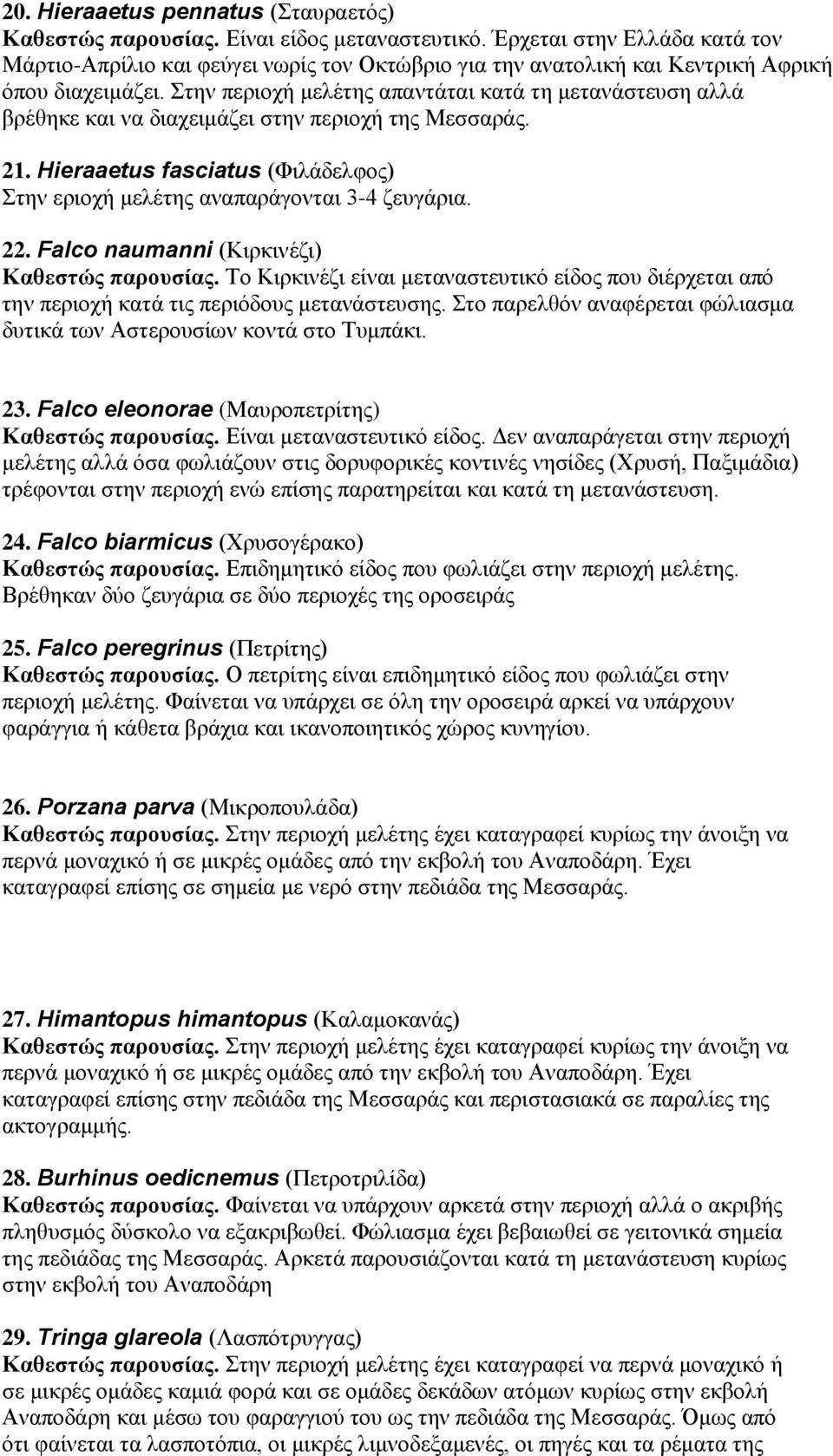 Σηελ πεξηνρή κειέηεο απαληάηαη θαηά ηε κεηαλάζηεπζε αιιά βξέζεθε θαη λα δηαρεηκάδεη ζηελ πεξηνρή ηεο Μεζζαξάο. 21. Hieraaetus fasciatus (Φηιάδειθνο) Σηελ εξηνρή κειέηεο αλαπαξάγνληαη 3-4 δεπγάξηα. 22.