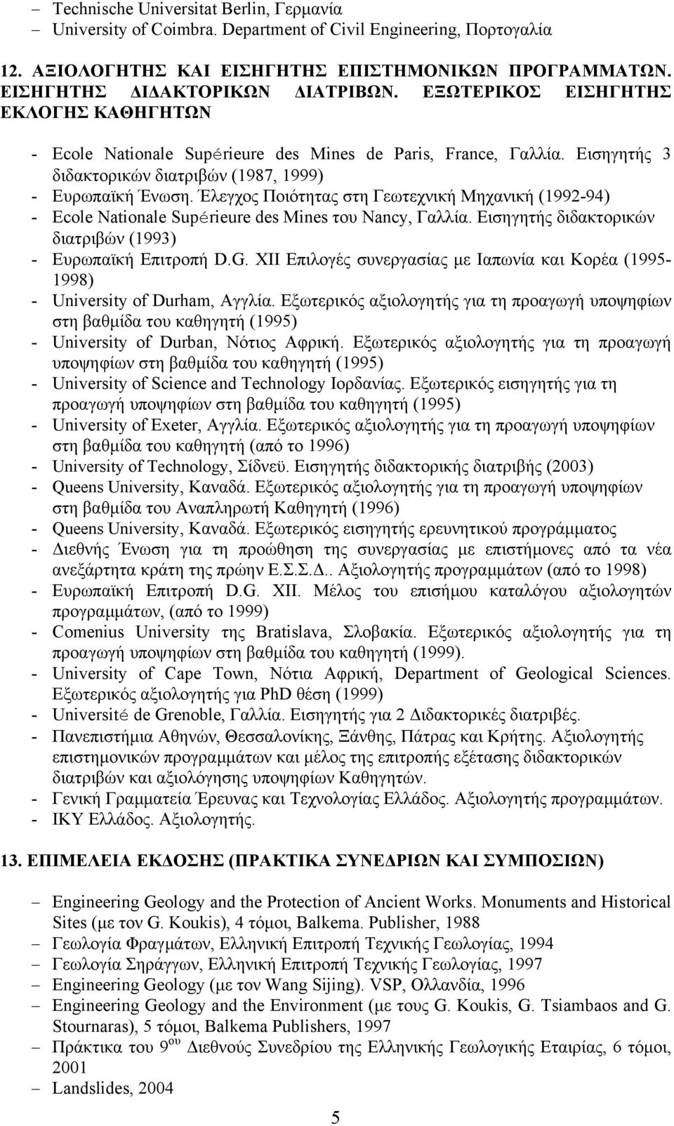 Έλεγχος Ποιότητας στη Γεωτεχνική Μηχανική (1992-94) - Ecole Nationale Supérieure des Mines του Nancy, Γαλλία. Εισηγητής διδακτορικών διατριβών (1993) - Ευρωπαϊκή Επιτροπή D.G.